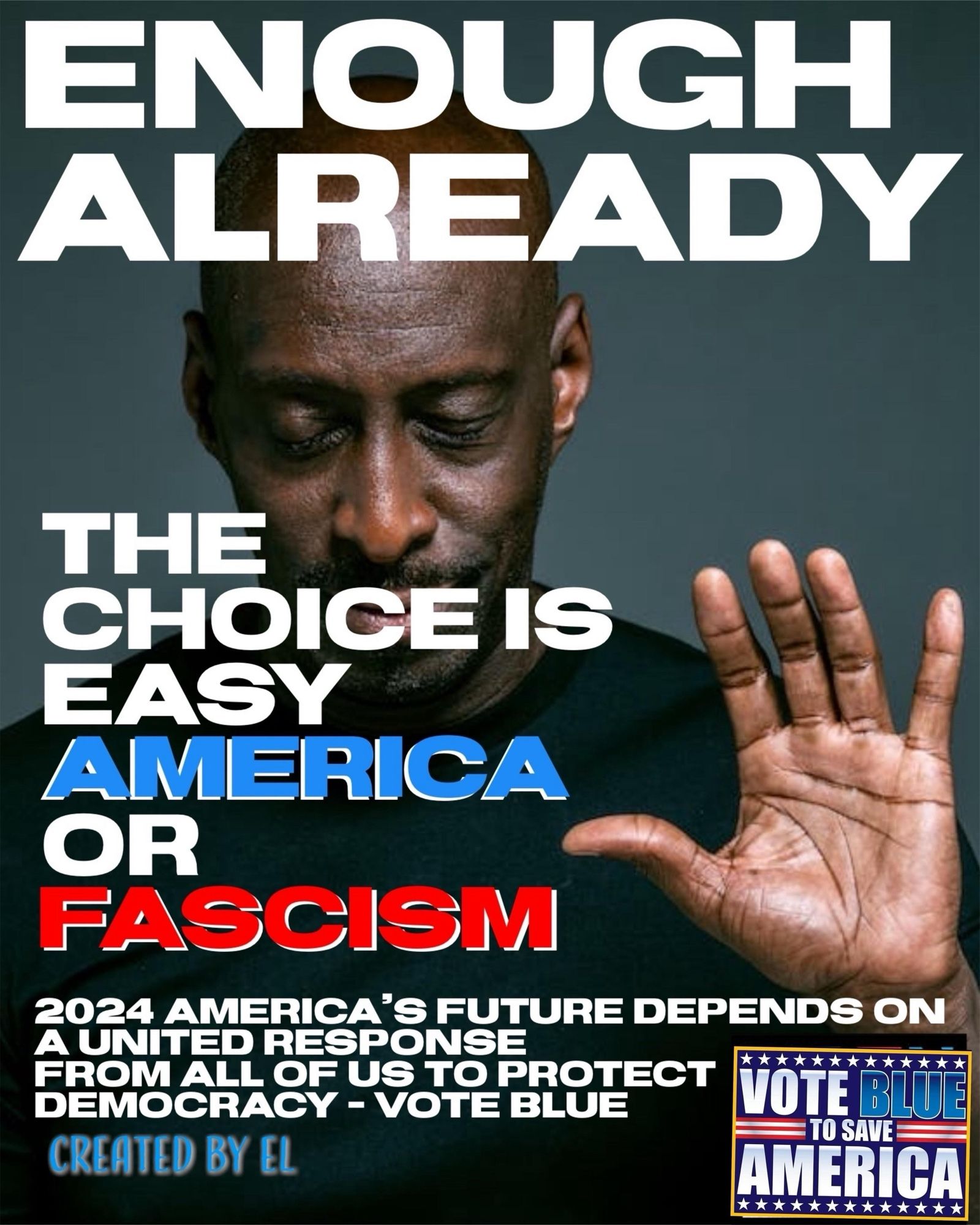 ENOUGH ALREADY
THE CHOICE IS EASY
AMERICA OR
FASCISM
2024 AMERICA'S FUTURE DEPENDS ON A UNITED RESPONSE
FROM ALL OF US TO PROTECT
大大大*文大文大大大大大
DEMOCRACY - VOTE BLUE
VOTE BLUE
TO SAVE
CREATED BY EL
AMERICA
*大大文***大大大大大大🖖