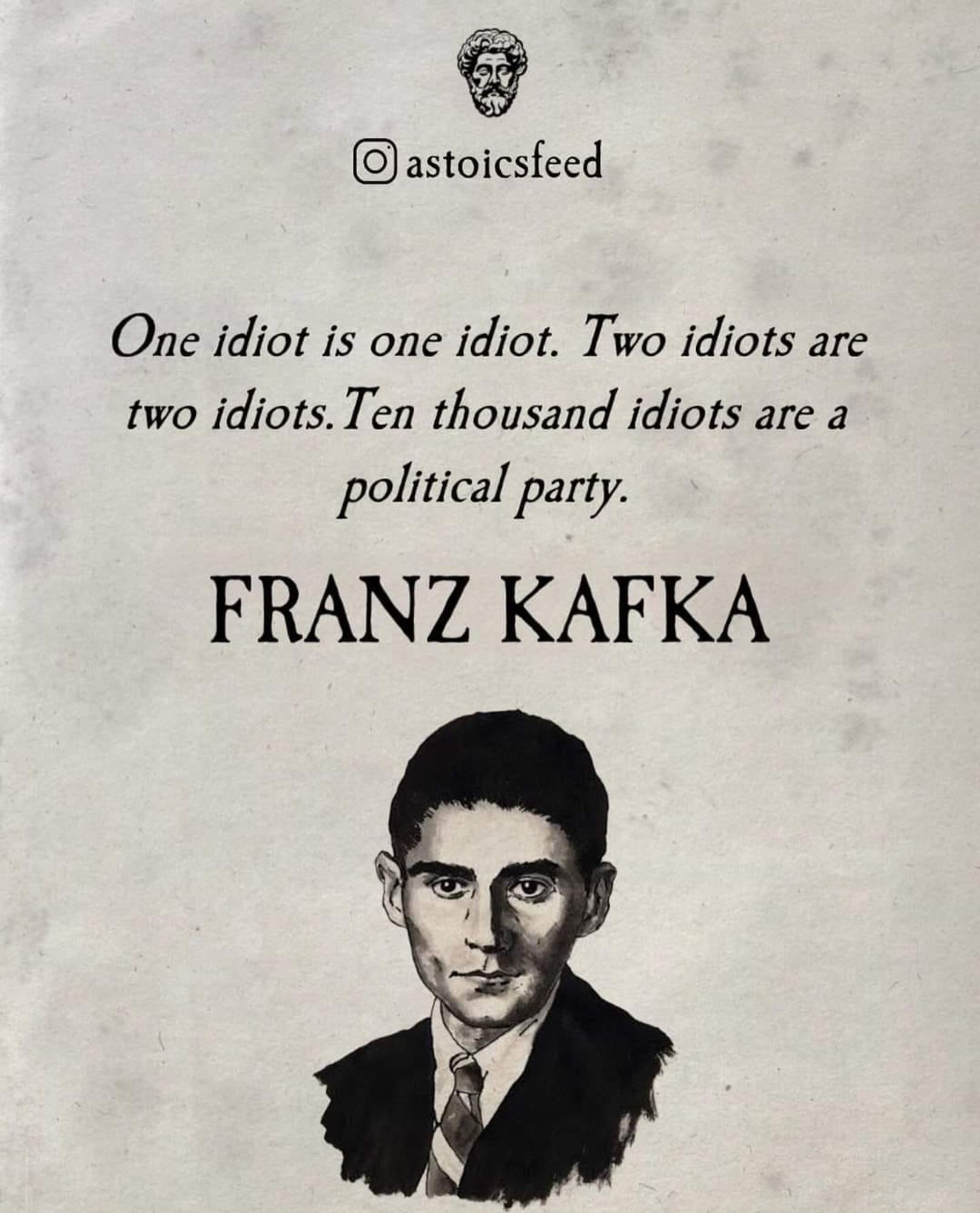 One idiot is one idiot. Two idiots are two idiots. Ten thousand idiots are a political party.
FRANZ KAFKA🖖