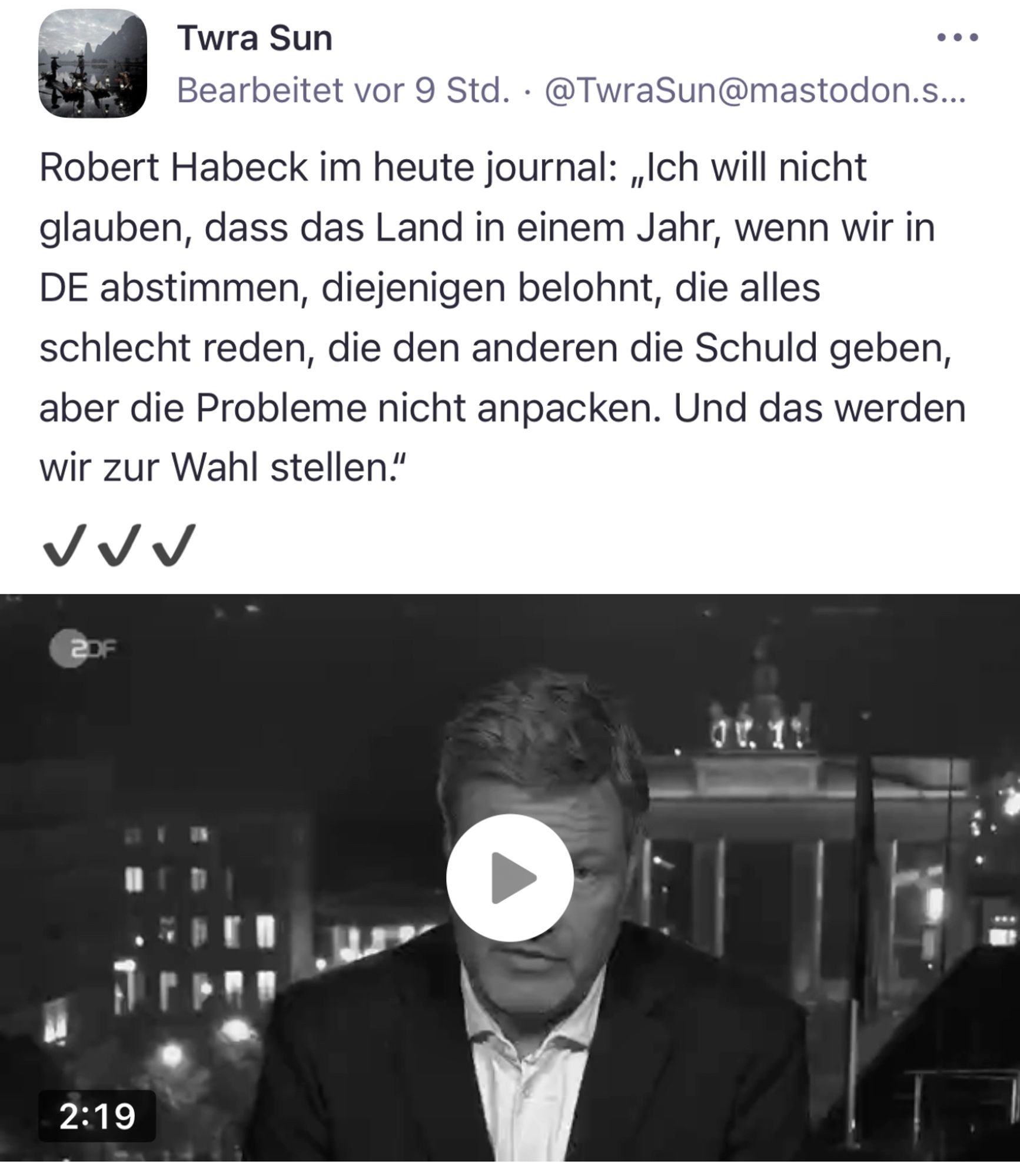 Twra Sun
Bearbeitet vor 9 Std. • @TwraSun@mastodon.s...
Robert Habeck im heute journal: „Ich will nicht glauben, dass das Land in einem Jahr, wenn wir in DE abstimmen, diejenigen belohnt, die alles schlecht reden, die den anderen die Schuld geben, aber die Probleme nicht anpacken. Und das werden wir zur Wahl stellen."🖖