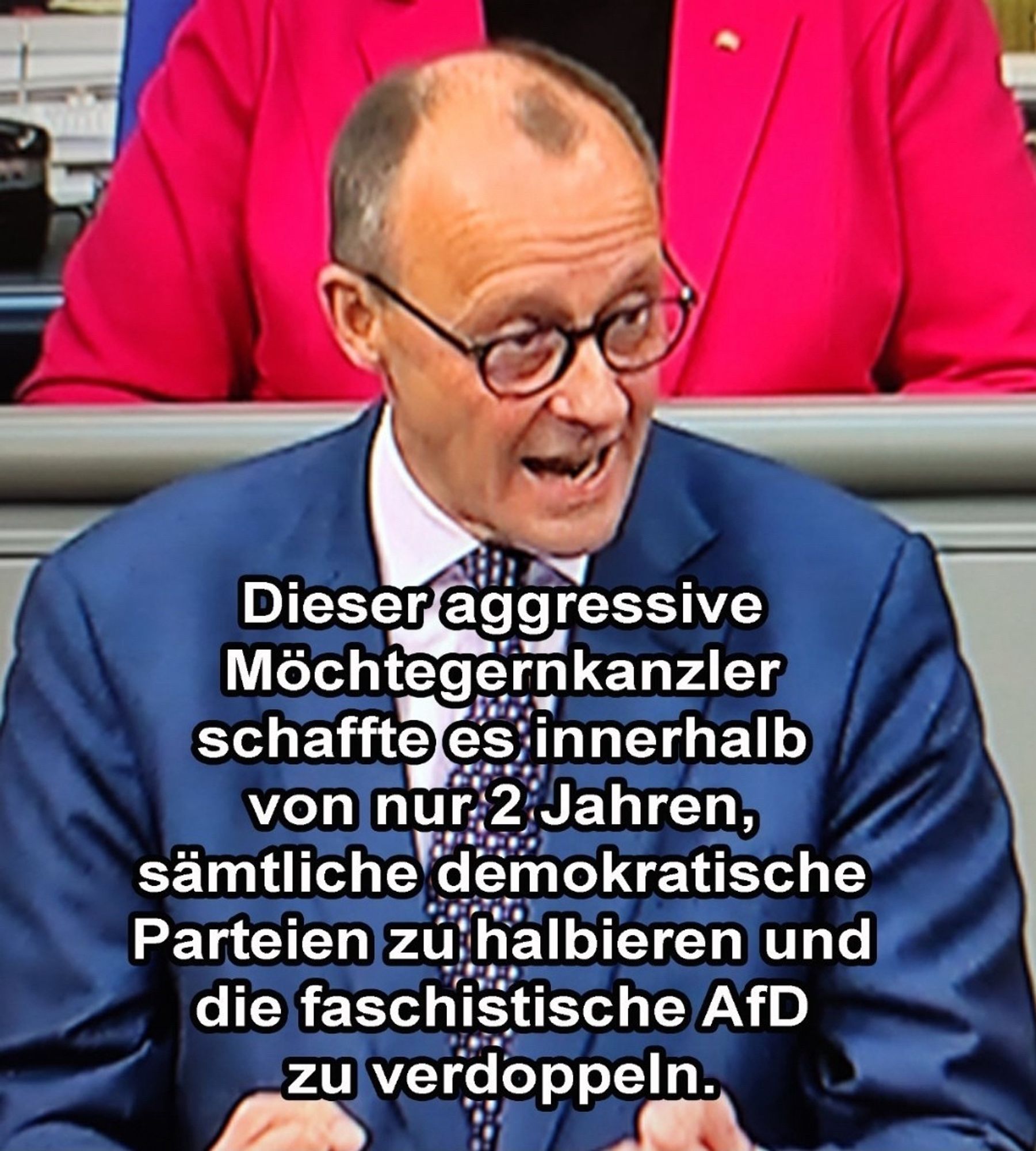 Dieser aggressive Möchtegernkanzler schaffte es innerhalb von nur 2 Jahren, sämtliche demokratische Parteien zú halbieren und die faschistische AfD zu verdoppeln.🖖