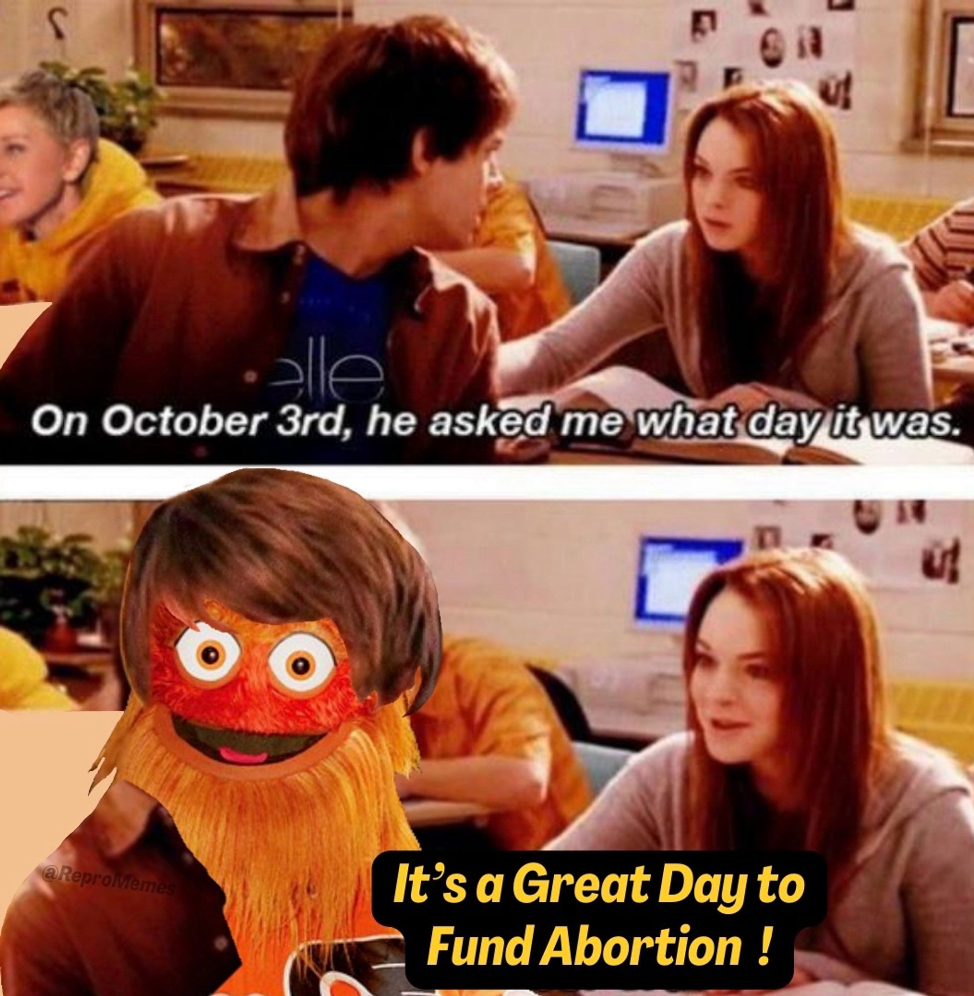 Two stacked screenshots from the movie Mean Girls showing Cady Heron in math class; in the top image, Aaron is leaning backwards to talk to her as the subtitles say “On October 3rd, he asked me what day it was”. In the bottom image, Aaron has been replaced by Gritty who has Aaron’s hair and shirt and the subtitle says “It’s a Great Day to Fund Abortion !”