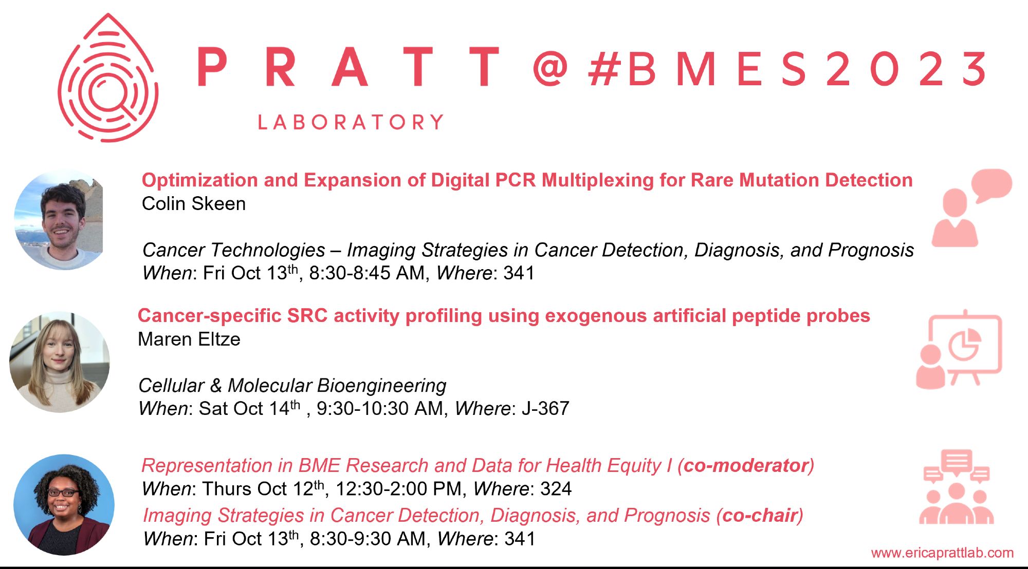 Optimization and Expansion of Digital PCR Multiplexing for Rare Mutation Detection
Colin Skeen

Cancer Technologies – Imaging Strategies in Cancer Detection, Diagnosis, and Prognosis
When: Fri Oct 13th, 8:30-8:45 AM, Where: 341

Cancer-specific SRC activity profiling using exogenous artificial peptide probes
Maren Eltze

Cellular & Molecular Bioengineering
When: Sat Oct 14th , 9:30-10:30 AM, Where: J-367

Representation in BME Research and Data for Health Equity I (co-moderator)
When: Thurs Oct 12th, 12:30-2:00 PM, Where: 324

Imaging Strategies in Cancer Detection, Diagnosis, and Prognosis (co-chair)
When: Fri Oct 13th, 8:30-9:30 AM, Where: 341