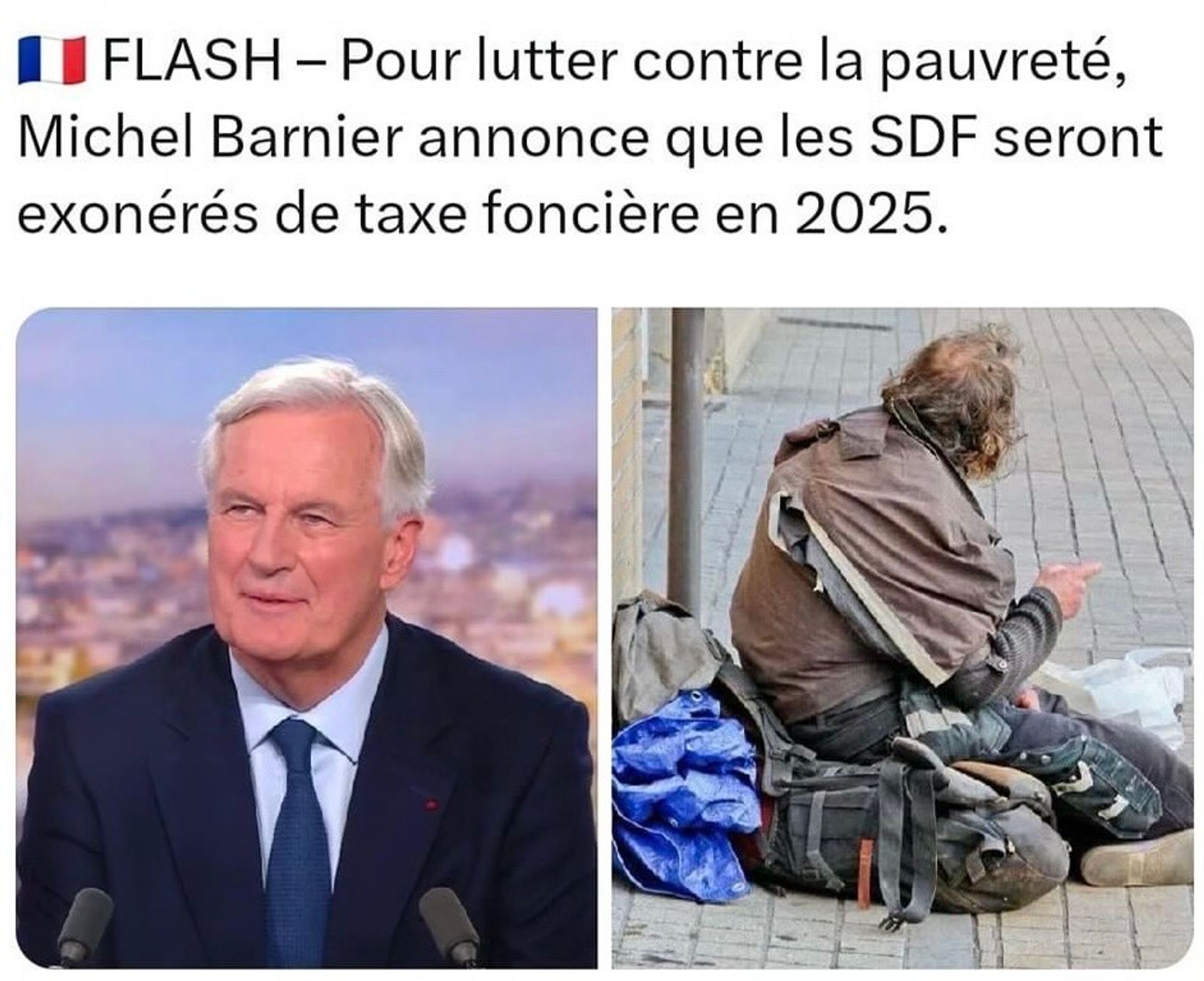 FLASH - Pour lutter contre la pauvreté, Michel Barnier annonce que les SDF seront exonérés de taxe foncière en 2025.
(Photo de Barnier à côté d’une photo de SDF sur un trottoir.)