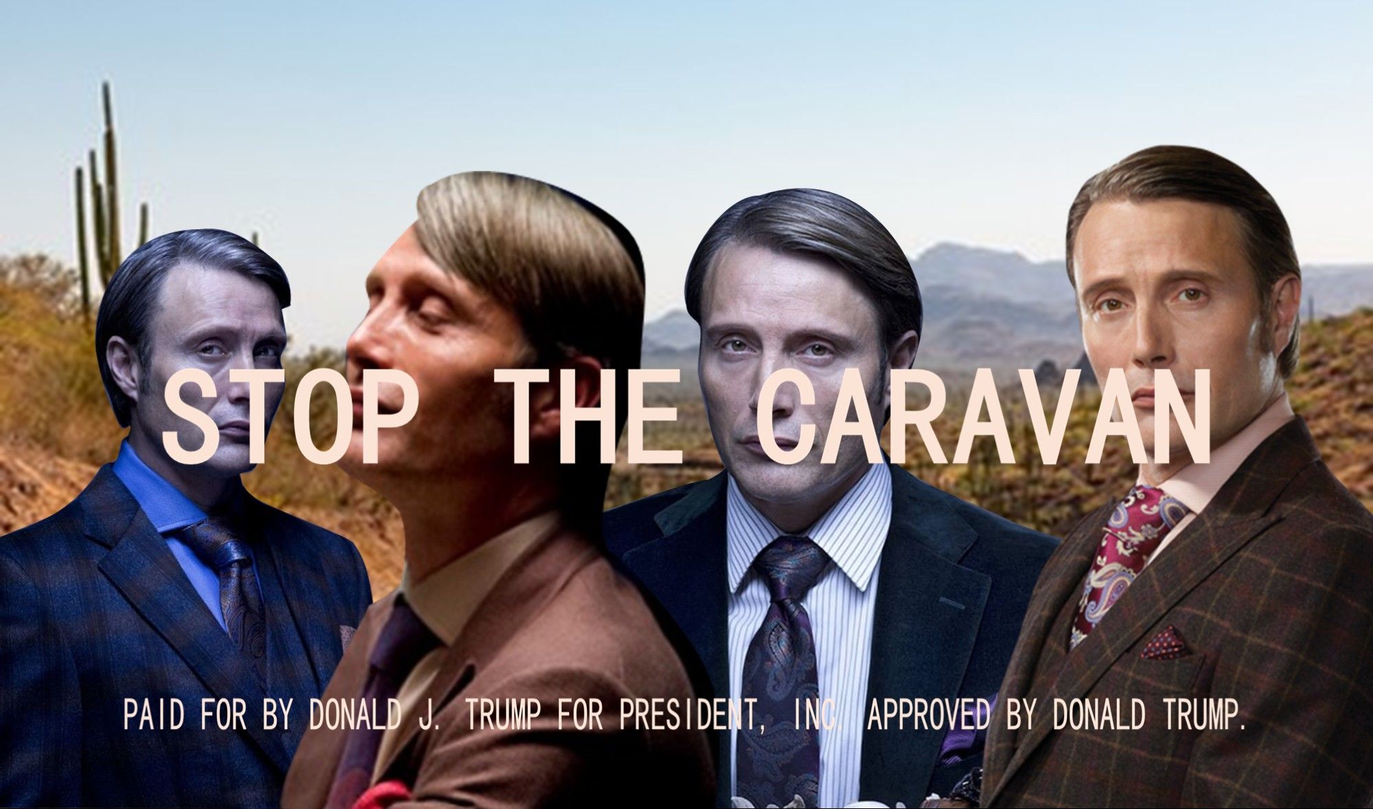 Four images of Mads Mikkelsen as Hannibal Lecter superimposed over a stock footage Mexican desert.

In front of that, two pieces of text taken from an actual Trump ad (that used stock footage of poor migrants in a desert): "STOP THE CARAVAN", and "PAID FOR BY DONALD J. TRUMP FOR PRESIDENT, INC. APPROVED BY DONALD TRUMP.