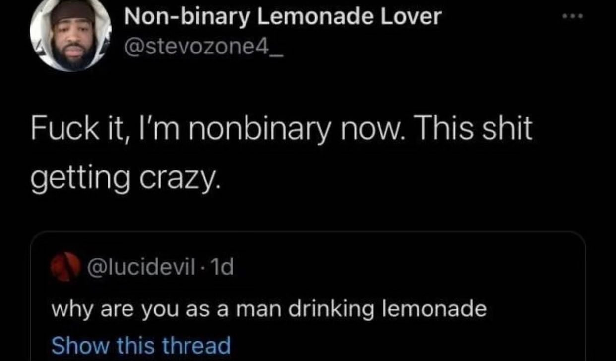 a quote tweet from Twitter the quote tweet reads: "fuck it I'm nonbinary now. this shit getting crazy. this was a reply to a tweet that reads: "why are you as a man drinking lemonade"