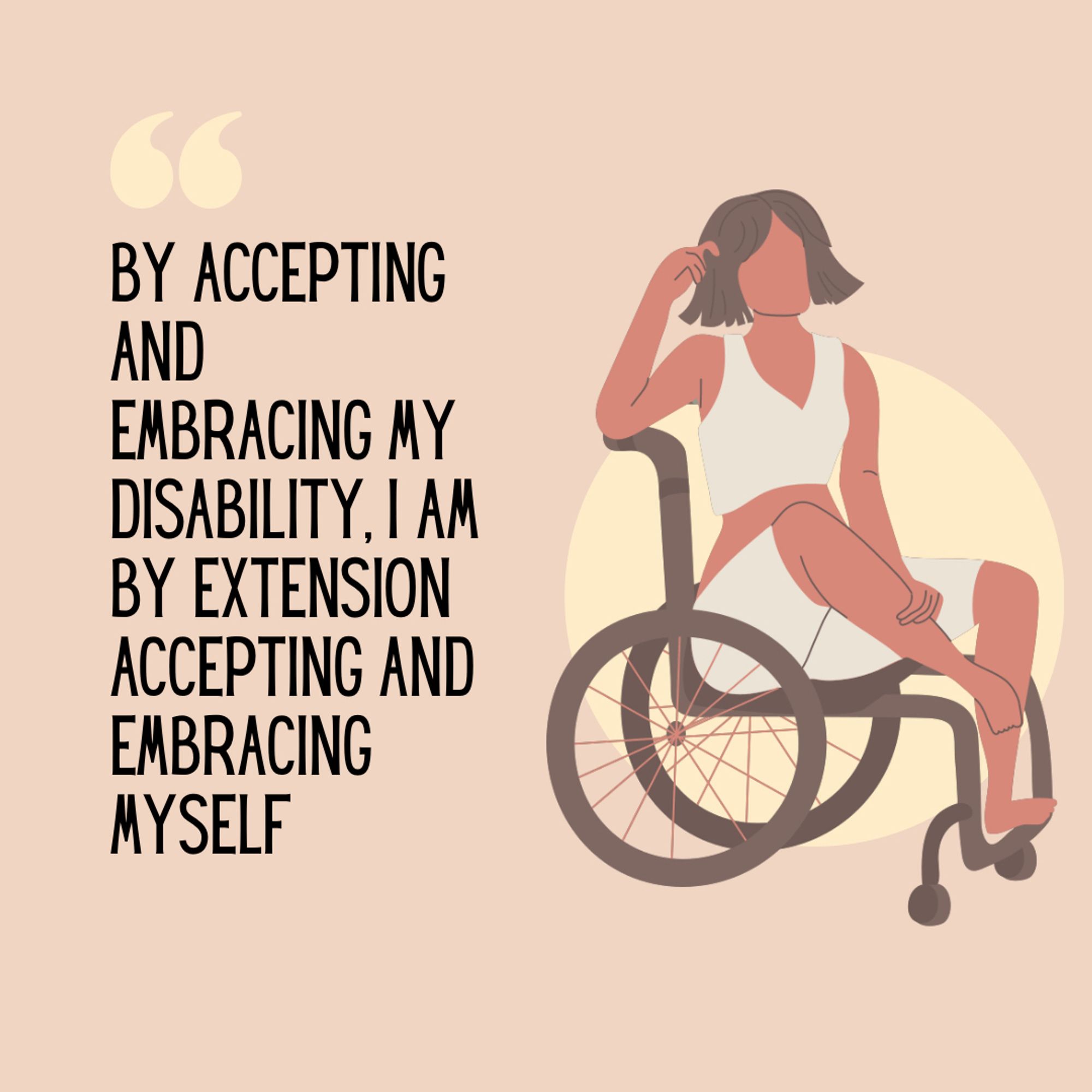 Light pink background with quotation marks in cream which below it reads the text ‘By accepting and embracing my disability, I am by extension accepting and embracing myself.’ To the right of the text, is a cream circle with an image of a woman sitting sideways on a wheelchair in front of it