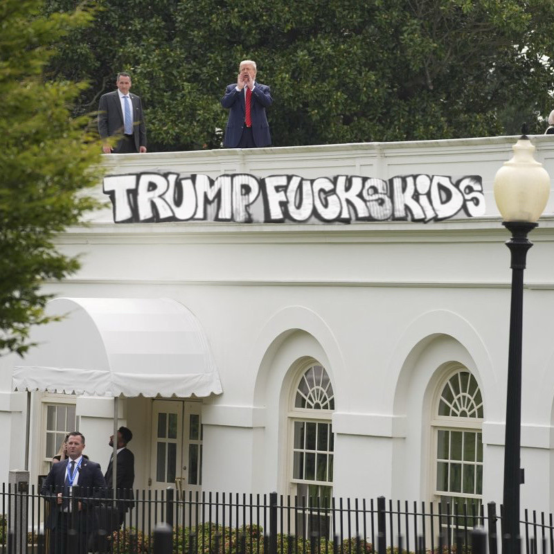 Trump on the roof of the White House with graffiti saying “TRUMP FUCKS KIDS” photoshopped in.