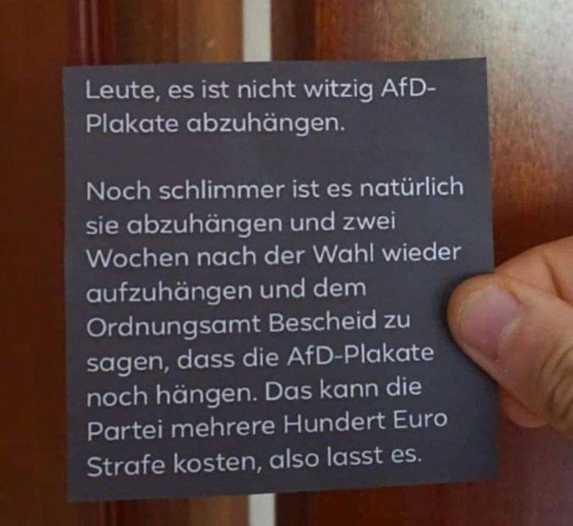 Leute, es ist nicht witzig AfD- Plakate abzuhängen.

Noch schlimmer ist es natürlich sie abzuhängen und zwei Wochen nach der Wahl wieder aufzuhängen und dem Ordnungsamt Bescheid zu sagen, dass die AfD-Plakate noch hängen. Das kann die Partei mehrere Hundert Euro Strafe kosten, also lasst es.