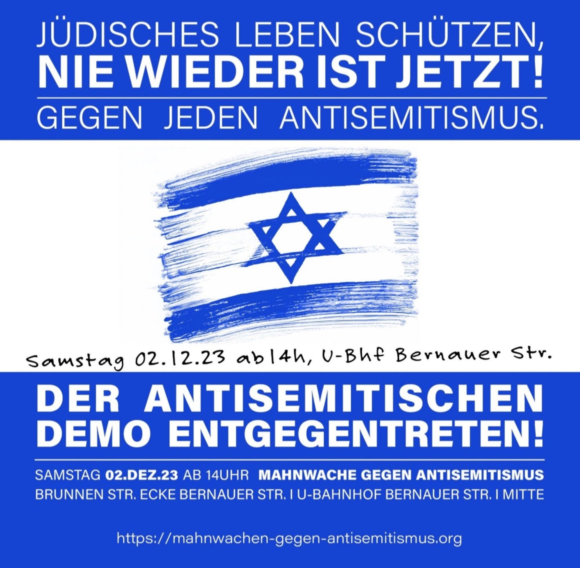 Share Pic: Drei waagerechte Flächen in Blau, Weiß, Blau mit Text und einer gemalten Israel-Fahne im mittleren Feld. Text (teilweise in Caps):„Jüdisches Leben schützen, nie wieder ist jetzt! Gegen jeden Antisemitismus! Samstag 02.12.23 ab 14h, U-Bhf Bernauer Straße. Der antisemitischen Demo entgegentreten! Samstag SAMSTAG 02. Dezember 2023 ab 14 Ihr Mahnwache gegen Antisemitismus. Brunnenstraße Ecke Bernauer Straße / U-Bahnhof Bernauer Straße / Mitte. https://mahnwachen-gegen-antisemitismus.org“