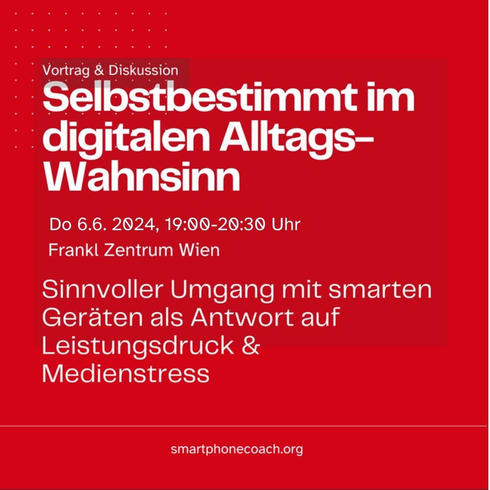 Vortrag und Diskussion: Selbstbestimmt im digitalen Alltags-Wahnsinn -Sinnvoller Umgang mit smarten Geräten als Antwort auf Leistungsdruck & Medienstress, Donnerstag 6.6. 19:00 Uhr Frankl Zentrum Wien