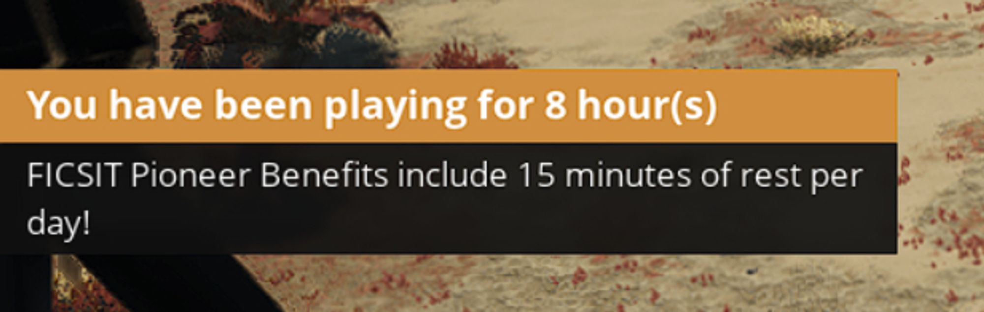 satisfactory tooltip saying 

'you have been playing for 8 hour(s)
FICSIT Pioneer Benefits include 15 minutes of rest per day!'