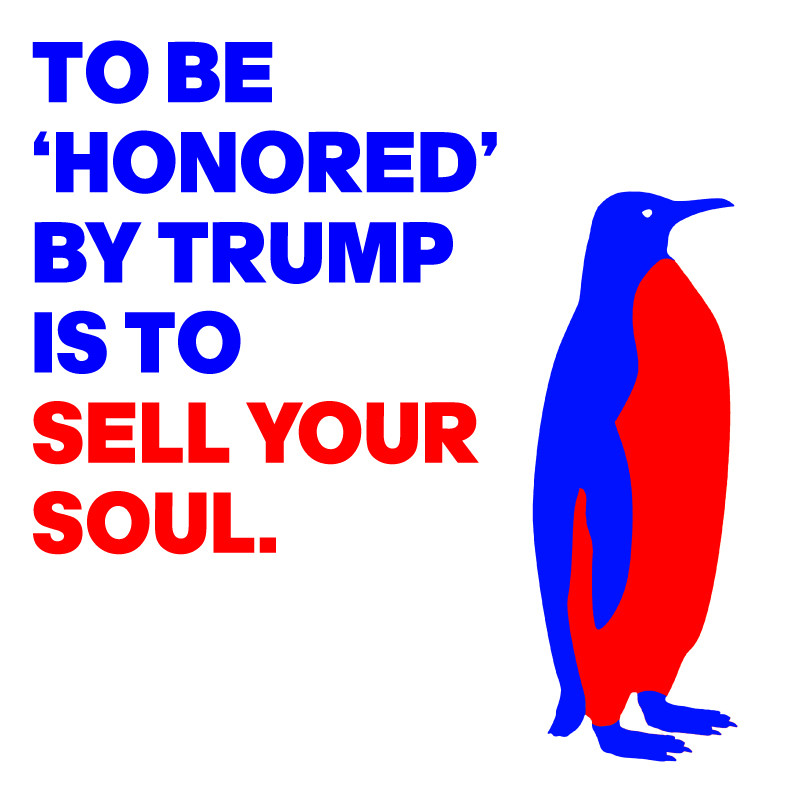 TO BE
‘HONORED’ 
BY TRUMP
IS TO 
SELL YOUR
SOUL.