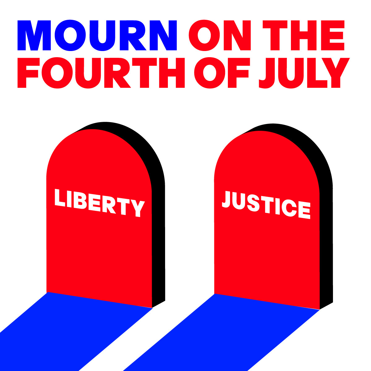 IMAGE OF 2 GRAVESTONES. ONE SAYS 'LIBERTY'. ONE SAYS 'JUSTICE'. WITH THE WORDS: ' MOURN ON THE FOURTH OF JULY'