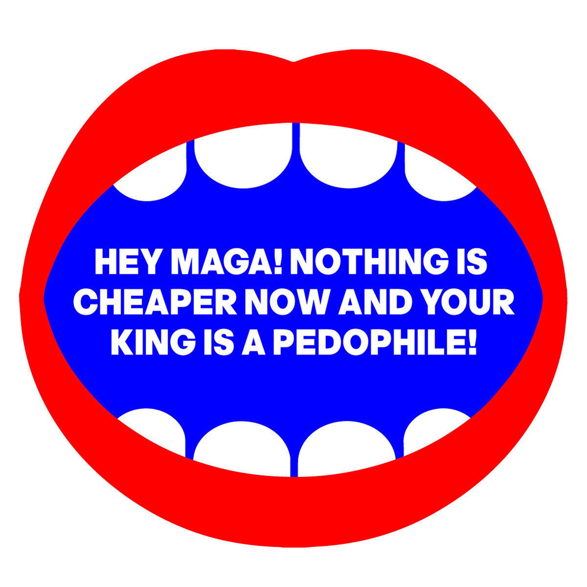 A graphic of a mouth is saying: "HEY MAGA! NOTHING IS CHEAPER NOW AND YOUR KING IS A PEDOPHILE!"
