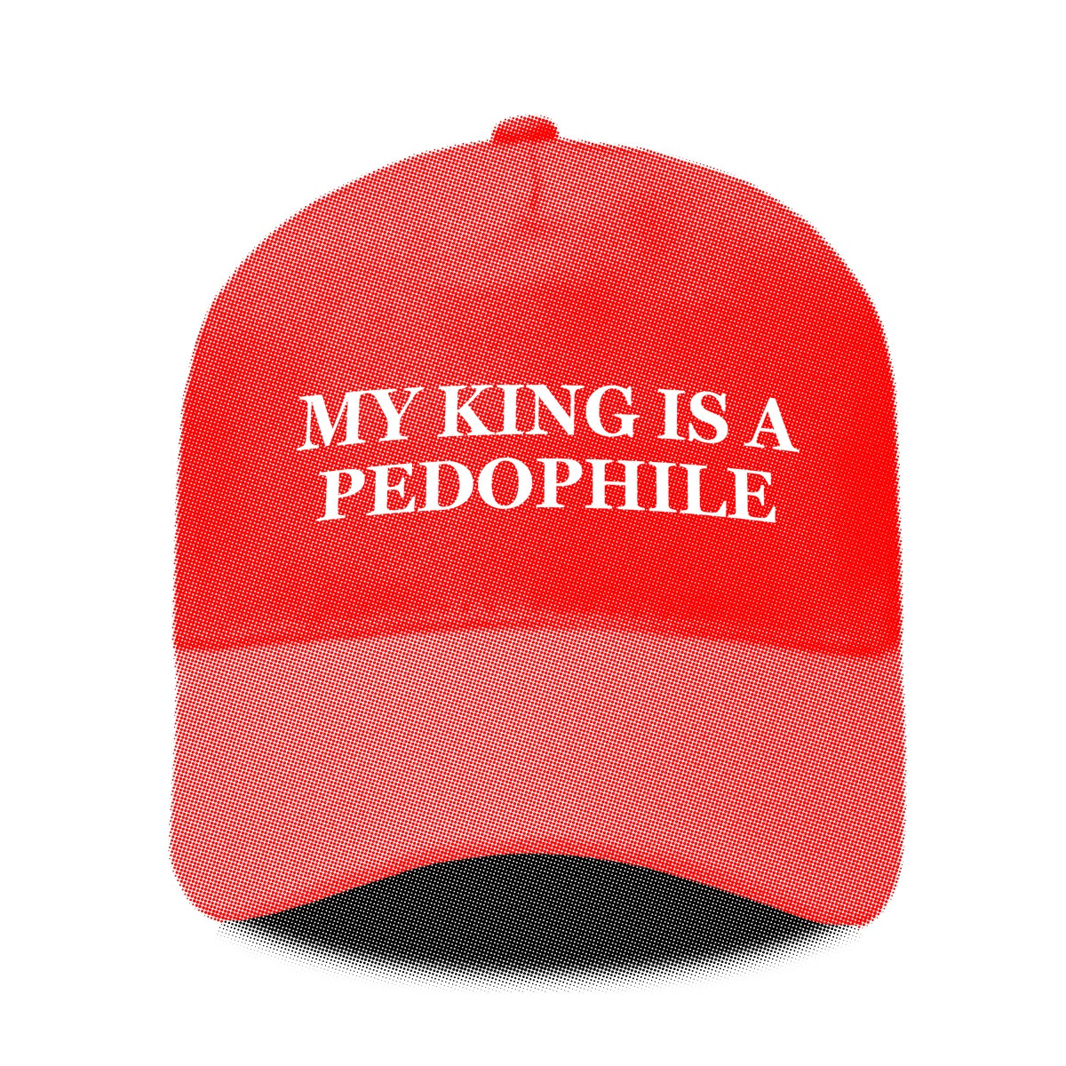 A RED CAP WITH THE WORDS 'MY KING IS A PEDOPHILE' ON IT.
