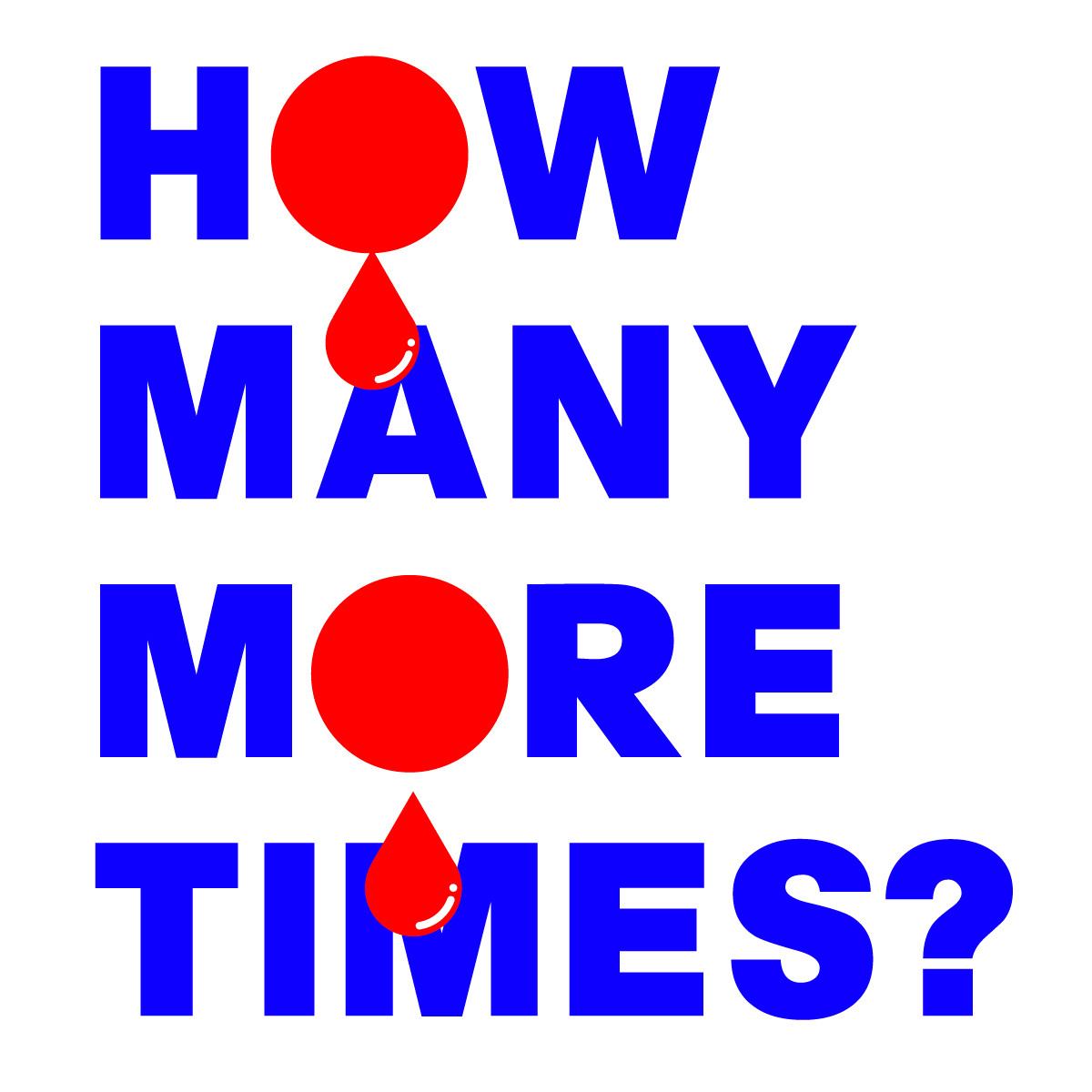 HOW MANY MORE TIMES? BOTH OF THE LETTER Os ARE BULLET HOLES DRIPPING BLOOD.