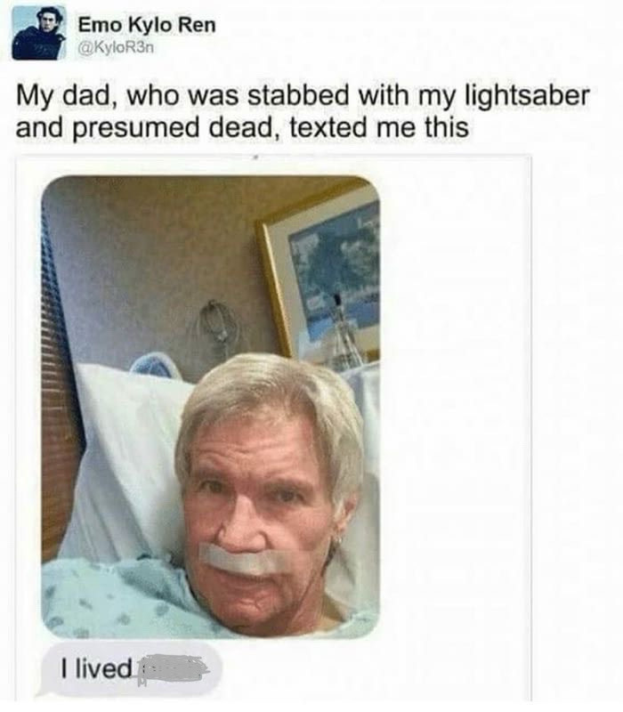 Meme tweet from Kylo Ren reads “My dad, who was stabbed with my lightsaber and presumed dead, texted me this,” accompanied by a photo of a man in a hospital bed with accompanying text that reads “I lived”