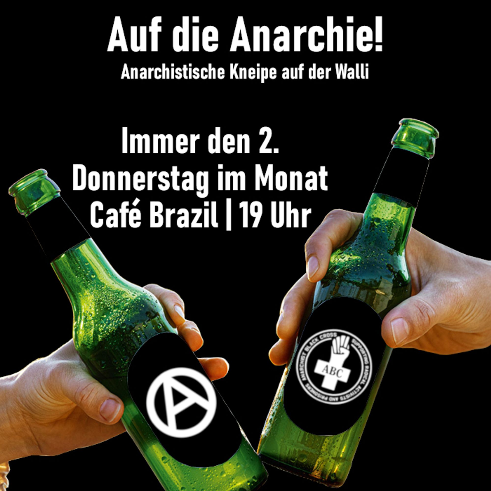 2 Hände mit Flaschen in der Hand auf denen zum einen ein Anarchie A zusehen ist und auf der Anderen das ABC Logo. Auf dem schwarzen Hintergrund steht in weißer Schrift: Auf die Anarchie! Anarchistische Kneipe auf der Walli. Immer den 2. Donnerstag im Monat Café Brazil | 19 Uhr.