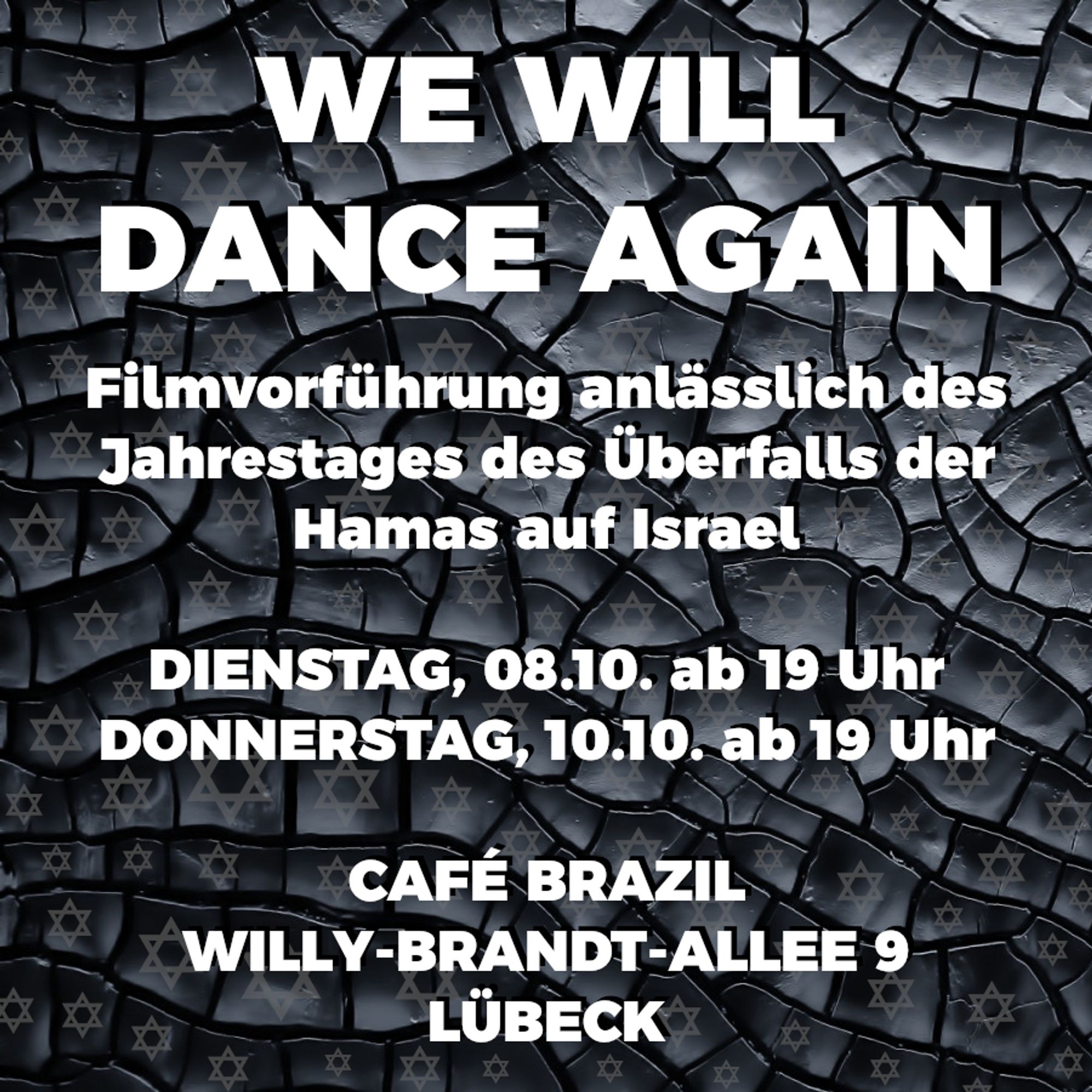 Der Hintergrund besteht aus verschiedenen schwarzen Elementen, auf denen jeweils ein Davidstern zu sehen ist. Der Text auf dem Bild lautet: We will dance again. Filmvorführung anlässlich des Jahrestages des Überfalls der Hamas auf Israel. Dienstag, 08.10. ab 19 Uhr - Donnerstag, 10.10. ab 19 Uhr im Café Brazil Willy-Brandt-Allee 9 Lübeck.