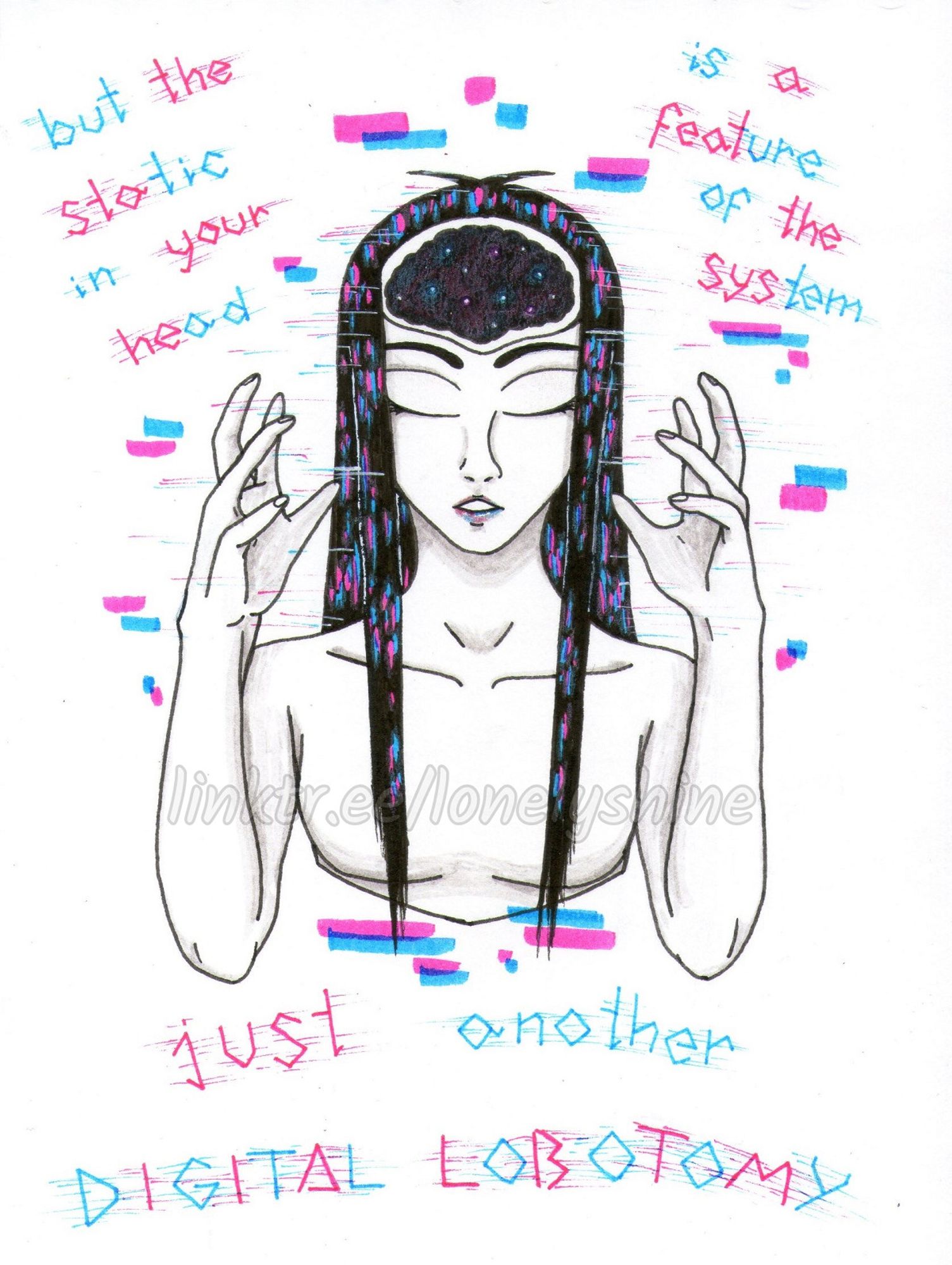 A traditional drawing of a girl from the chest up, with handwritten lyrics from Starset's 'Brave New World' around her.

The girl has paper white skin and long, straight, black hair. She's looking slightly down, with her eyes closed and lips parted, her hands raised up and hovering over the sides of her head. On her forehead there's a brain silhouetted in black, with subtle splashes of colour and white dots inside it. The drawing has a hand-drawn glitching/distortion effect in cyan and magenta colours. 

The lyrics, also in cyan and magenta and with a distortion effect, read: "but the static in your head is a feature of the system, just another digital lobotomy."