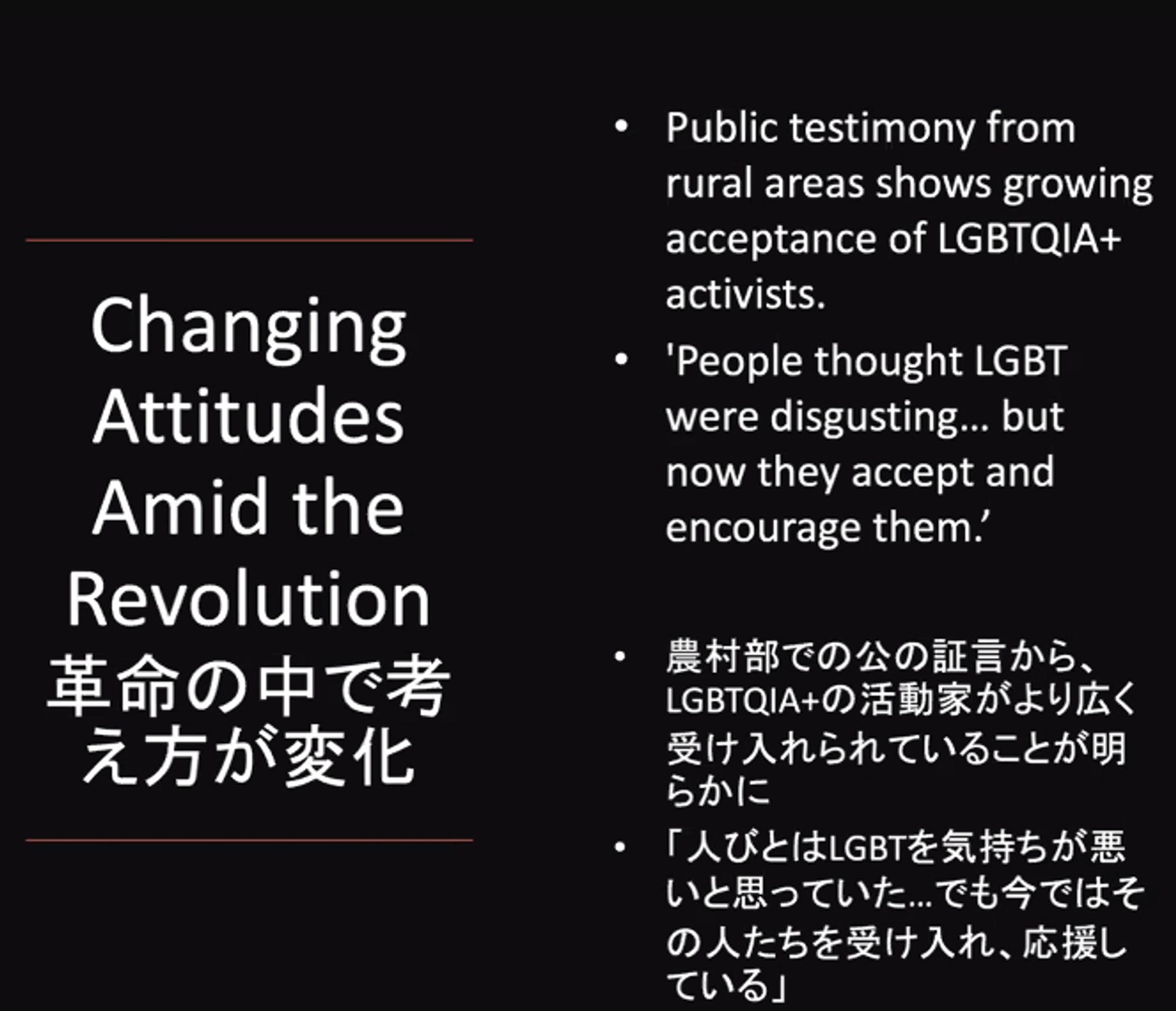 Slide from webinar 
Changing Attitudes amid the revolution 
Public testimony from rural areas shows growing acceptance of LGBTQIA+ activists 
"people thought LGBT were disgusting... but now they accept and encourage them"