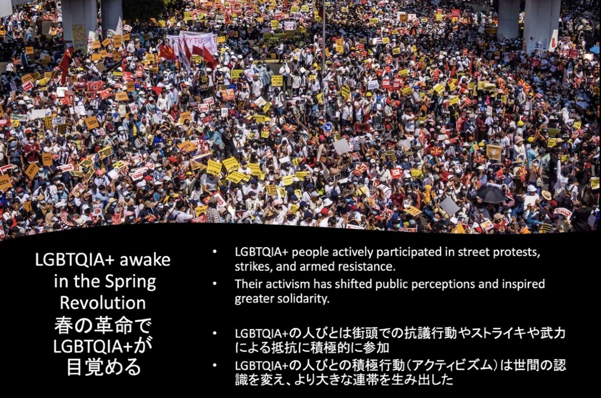 Slide from webinar: 
LGBTQIA+ awake in the Spring Revolution. 
LGBTQIA+ people actively participated in street protests, strikes and armed resistance.
Their activism has shifted public perceptions and inspired greater solidarity.