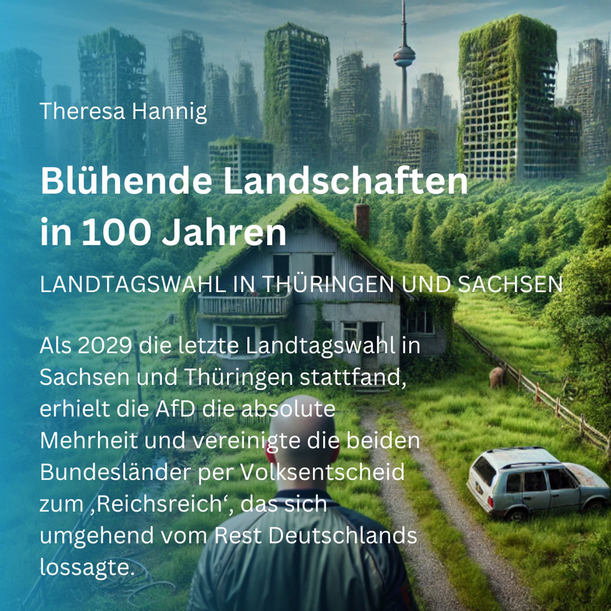 KI generiertes Bild einer überwucherten postapokalyptischen Landschaft. Ein glatzköpfiger Mann steht vor einem heruntergekommenen Haus.
Der Text lautet: Theresa Hannig. Blühende Landschaften in 100 Jahren. Landtagswahl in Thüringen und Sachsen. Als 2029 die letzte Landtagswahl in Sachsen und Thüringen stattfand, erhielt sie die absolute Mehrheit und vereinigte die beiden Bundesländer per Volksentscheid zum ‚Reichsreich‘, das sich umgehend vom Rest Deutschlands lossagte.