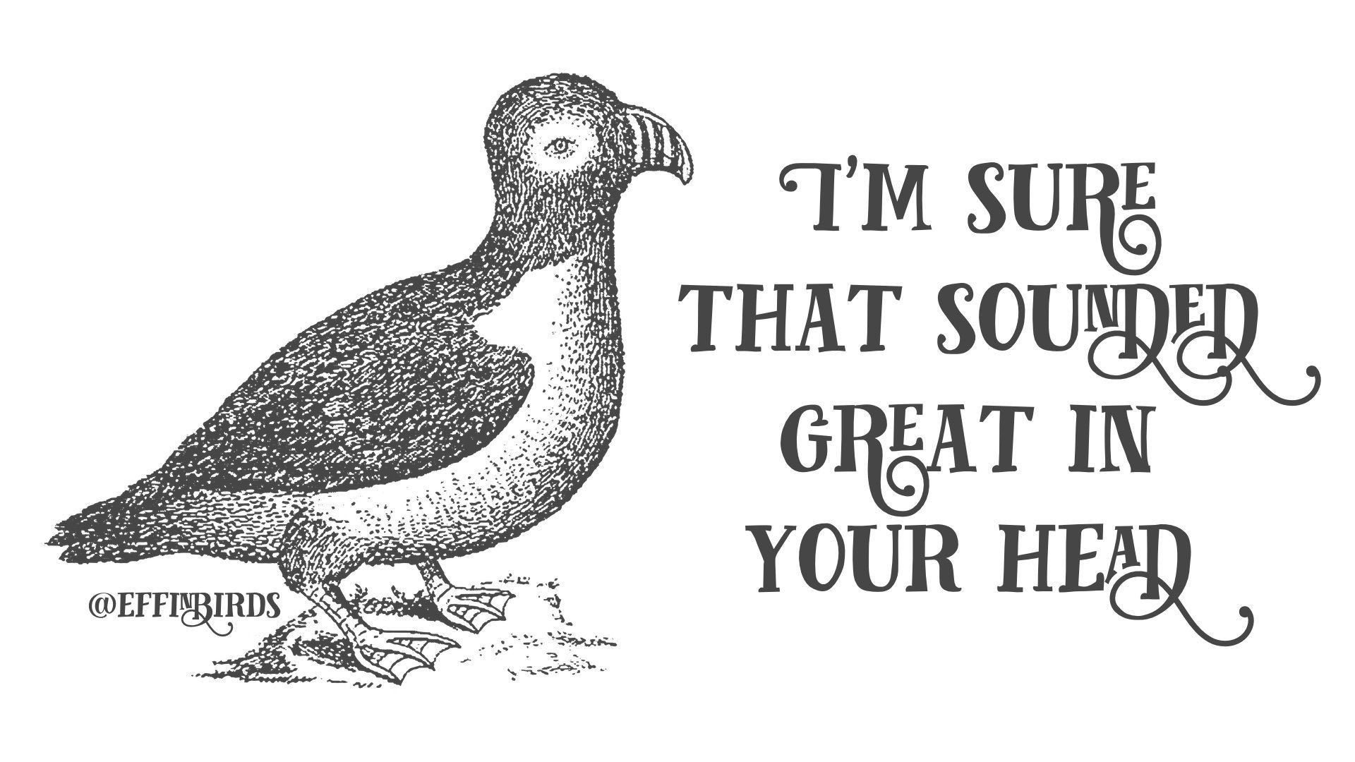 A woodcut of a bird beside the text "I'm sure that sounded great in your head"