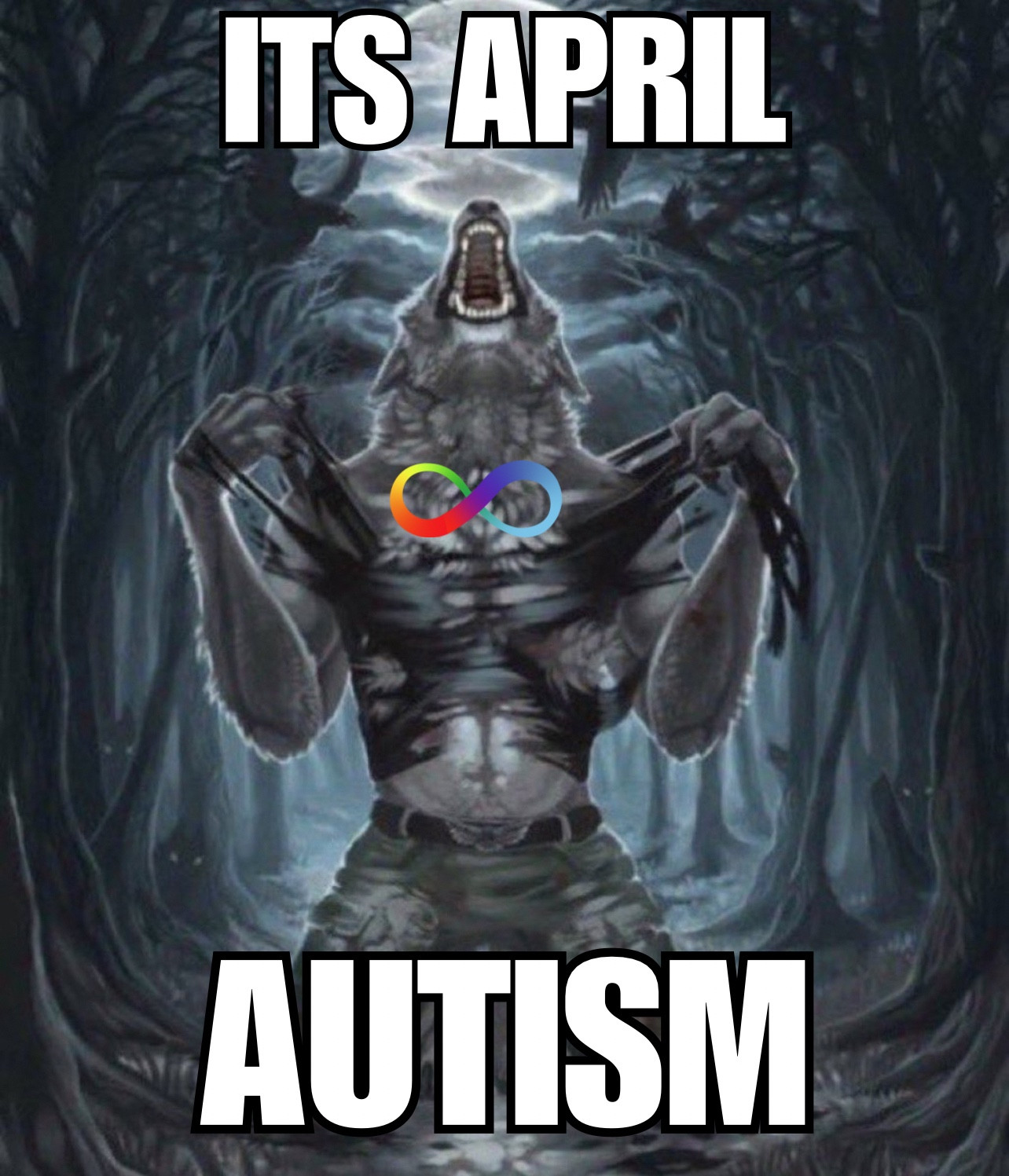 Werewolf meme. Top of post says “ITS APRIL” with bottom reading “AUTISM”. The werewolf is ripping his shirt revealing a rainbow infinity sign underneath, an autistic symbol.