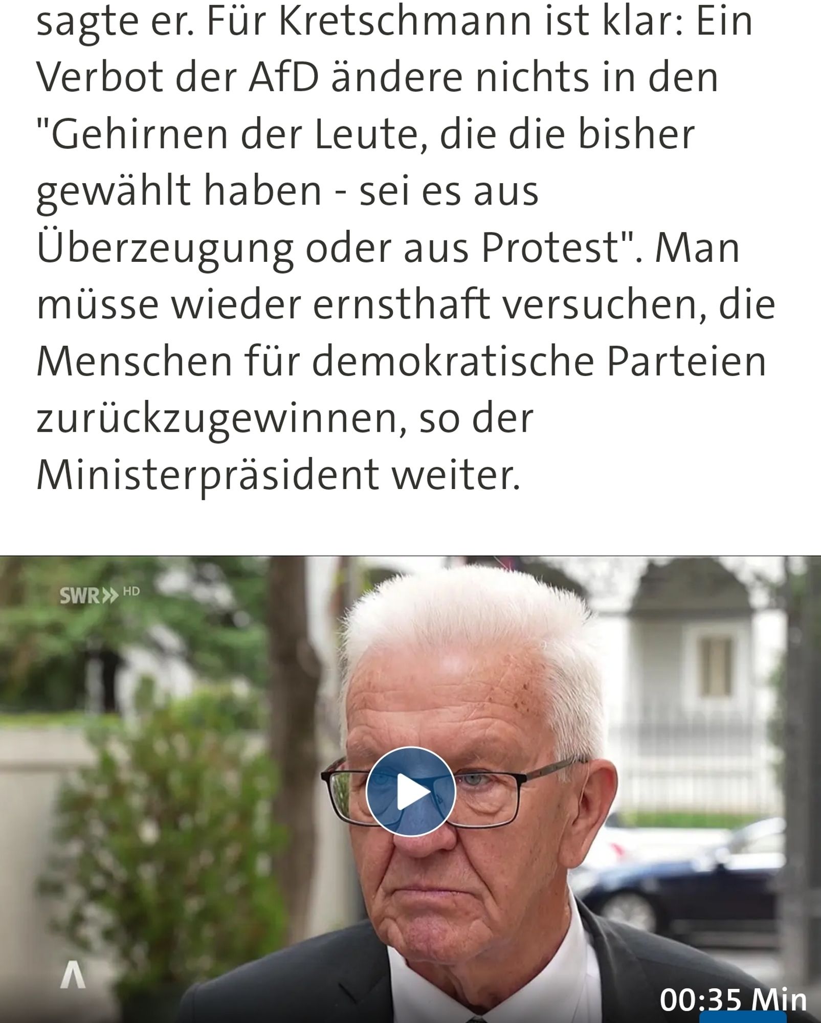 Für Kretschmann ist klar: Ein Verbot der AfD ändere nichts in den "Gehirnen der Leute, die die bisher gewählt haben - sei es aus Überzeugung oder aus Protest". Man müsse wieder ernsthaft versuchen, die Menschen für demokratische Parteien zurückzugewinnen, so der Ministerpräsident weiter.