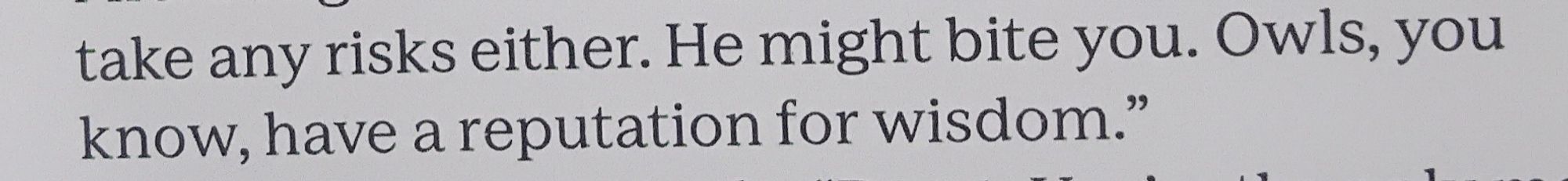 Image text as follows :

He might bite you. Owls, you know have a reputation for wisdom.