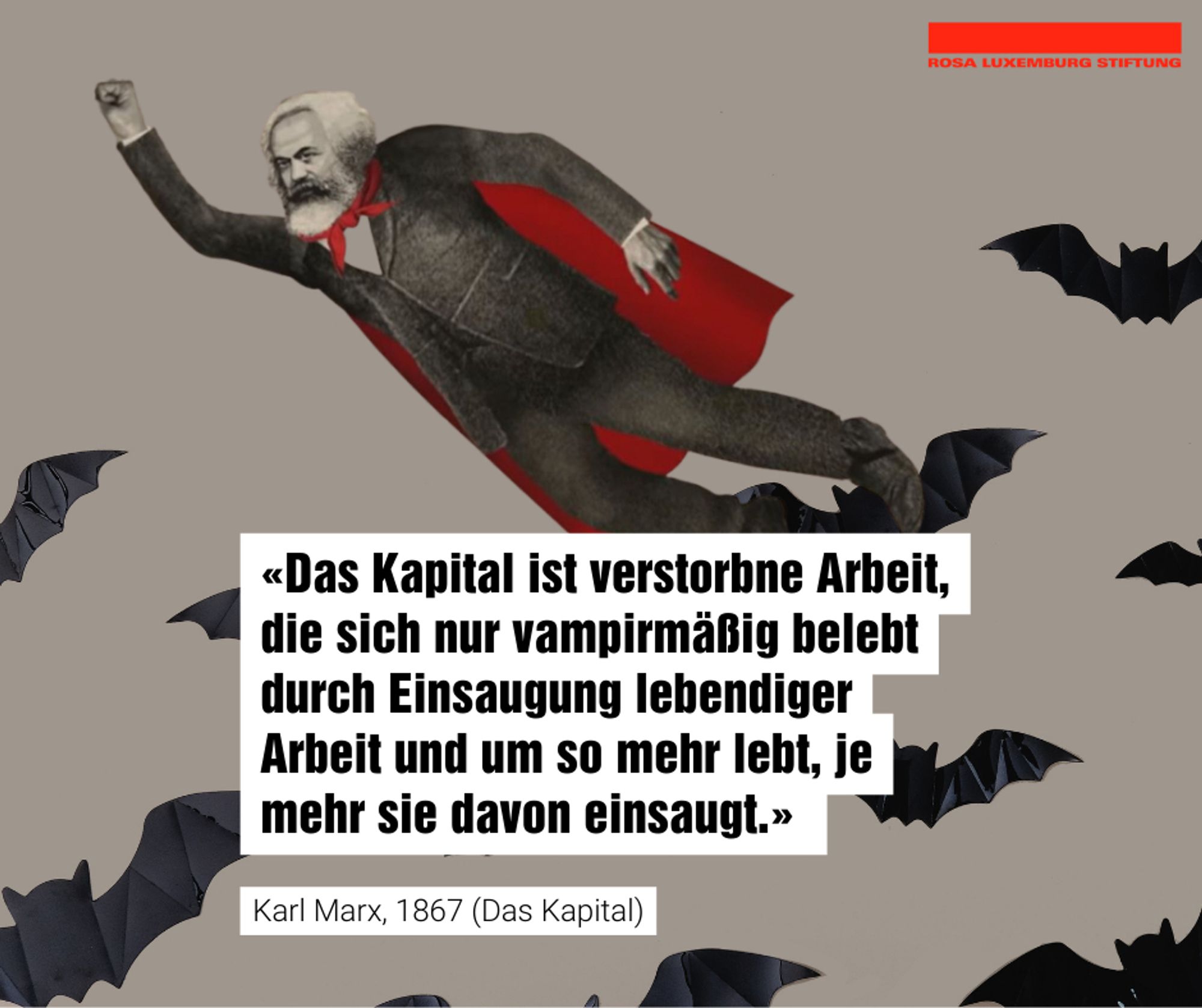 «Das Kapital ist verstorbne Arbeit, die sich nur vampirmäßig belebt durch Einsaugung lebendiger Arbeit und um so mehr lebt, je mehr sie davon einsaugt.» Karl Marx