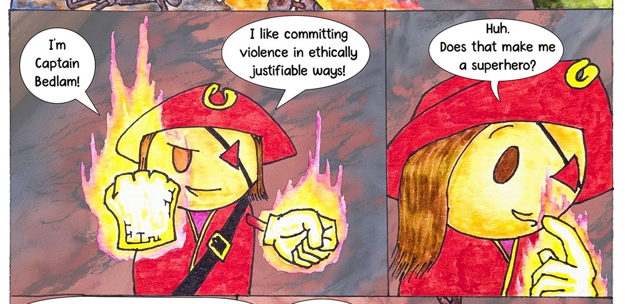 Two-panel preview of my new comic, 'Captain Bedlam'.  It's a cartoony watercolor of a girl wearing red pirate garb with huge flaming fists.  She's saying, "I'm Captain Bedlam!  I like committing violence in ethically justifiable ways!  Huh, does that make me a superhero?"