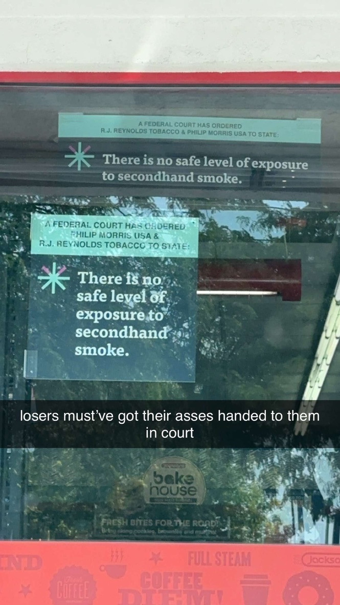 A photo of signs inside a gas station that read "A federal court has ordered R. J. Reynolds Tobacco and Philip Morris USA to state: There is no safe level of exposure to secondhand smoke." The caption I put on the photo in snapchat says "losers must've got their asses handed to them in court"