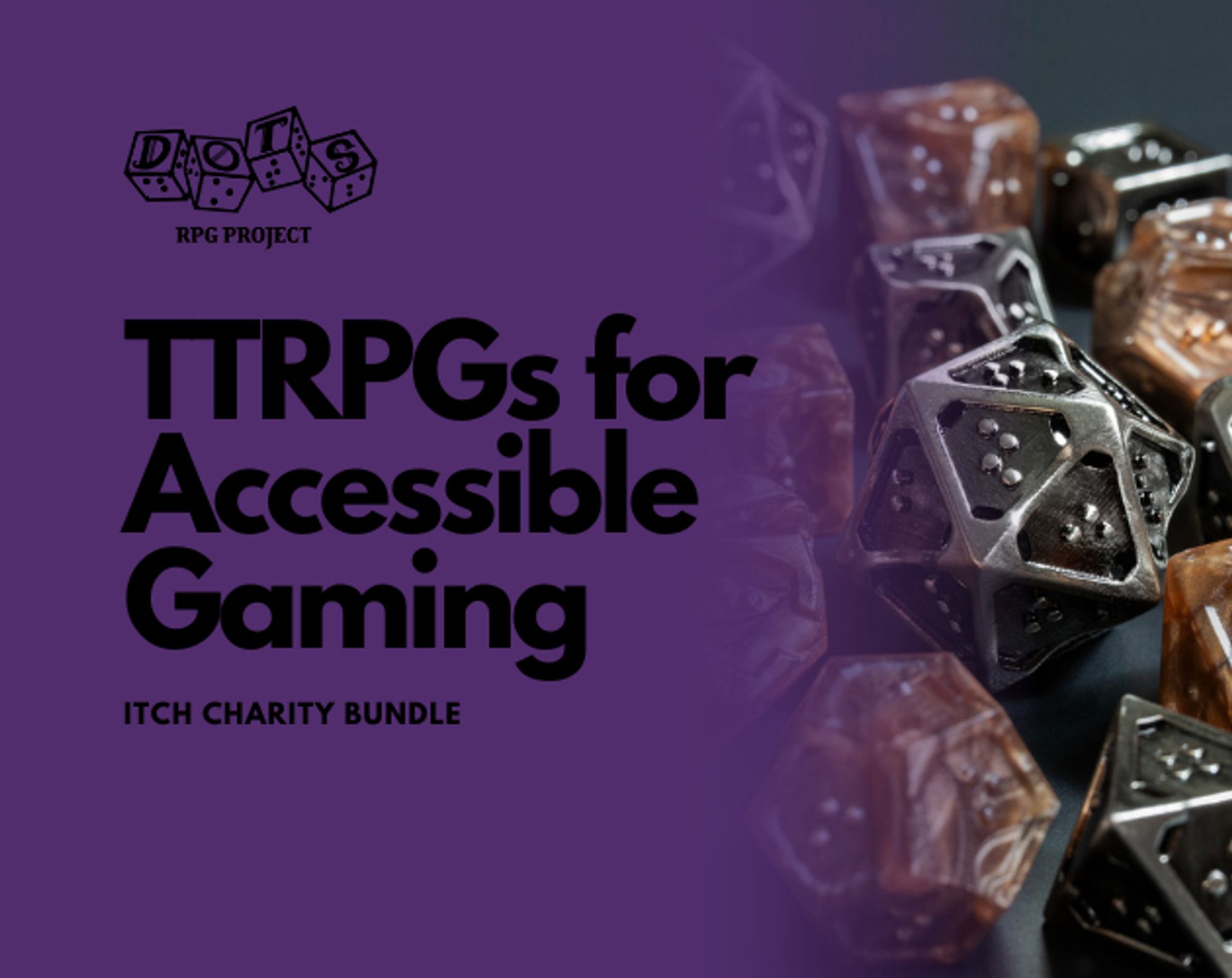 This is a graphic that says TTRPGs for Accessible Gaming itch charity bundle. There is a DOTS RPG Project logo in the corner. There is also a set of braille TTRPG included in the image.