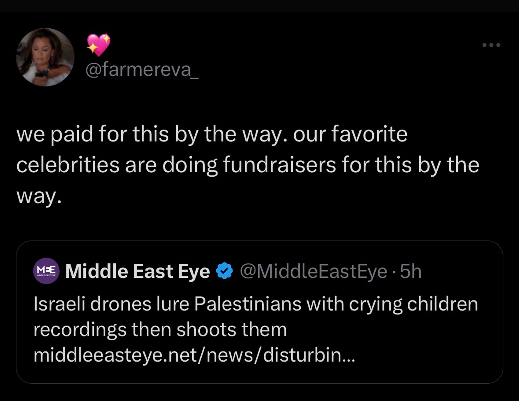 Tweet from @farmereva_
we paid for this by the way, our favorite celebrities are doing fundraisers for this by the way.

Middle East Eye @MiddleEastEye:
Israeli drones lure Palestinians with crying children recordings then shoots them middleeasteye.net/news/disturbin...