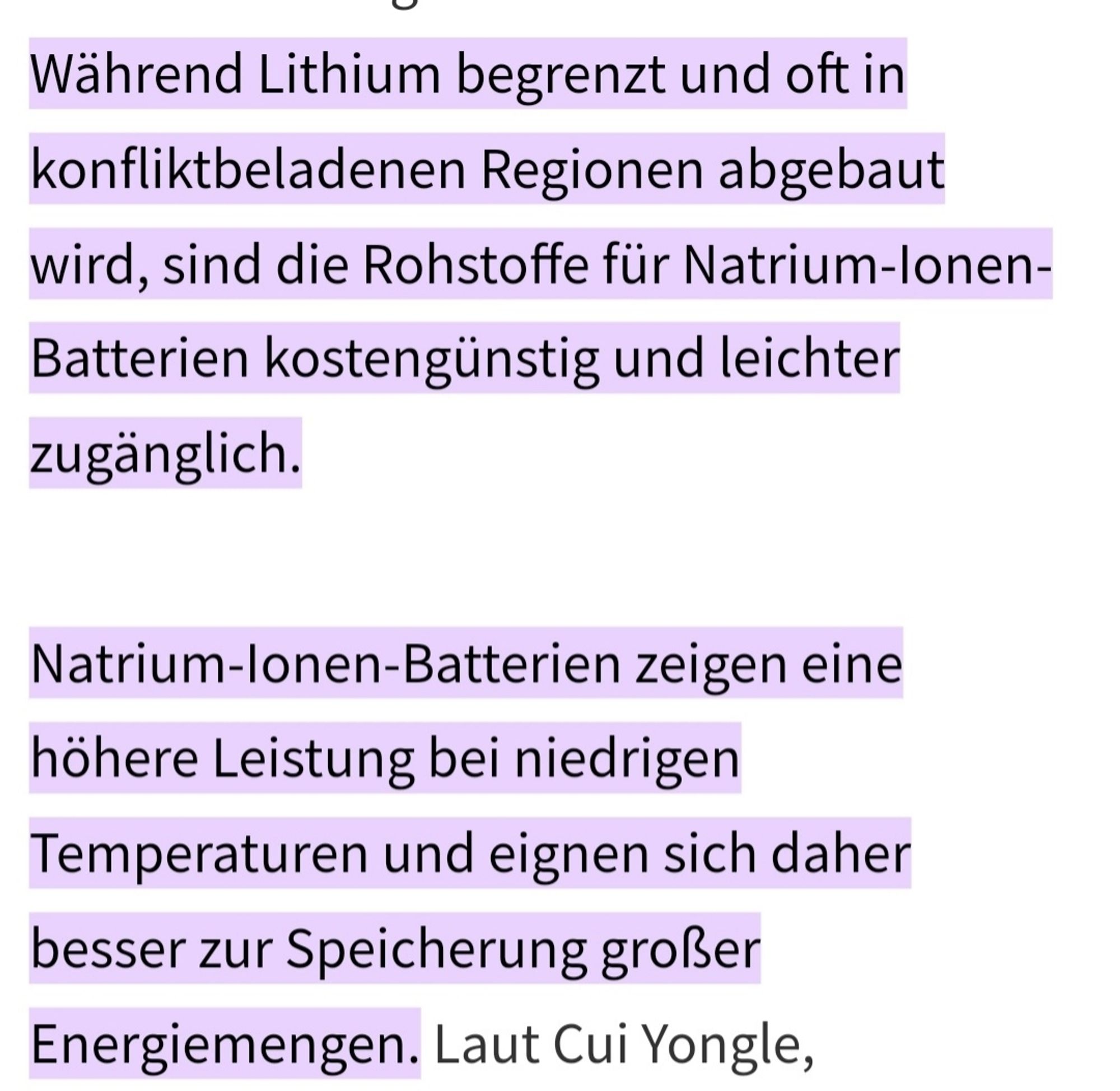 Während Lithium begrenzt und oft in konfliktbeladenen Regionen abgebaut wird, sind die Rohstoffe für Natrium-lonen- Batterien kostengünstig und leichter zugänglich. Natrium-lonen-Batterien zeigen eine höhere Leistung bei niedrigen Temperaturen und eignen sich daher besser zur Speicherung großer Energiemengen.