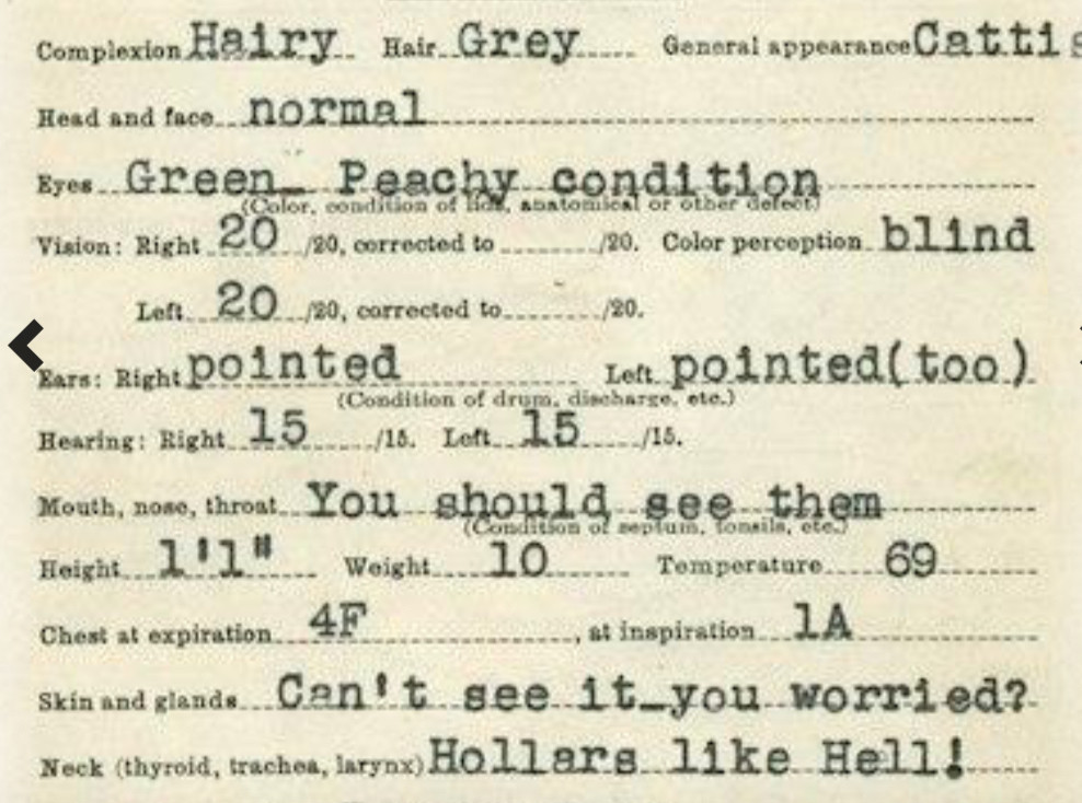 Medical form typed in with George's details:
complexion: hairy
Hair: grey
general appearance: cattish
head and face: normal
eyes: green. Peachy condition
Era: right - pointed, left - pointed (too)
Mouth, nose, throat: you should see them
height 1' 1"
Weight: 10
Skin and glands: can't see it - you worried?
neck: hollars like hell!