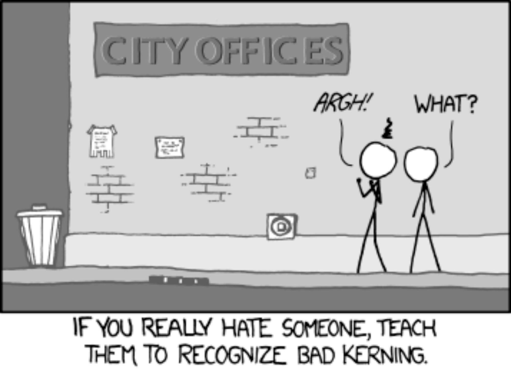 XOCD comic with a pair of stick figures looking at the the sign CITY OFFICES with horrendous gaps around the C's. One figure is saying "Agh!" the other, "What?"

The text at the bottom reads, "If you really hate someone, teach them to recognize bad kerning."