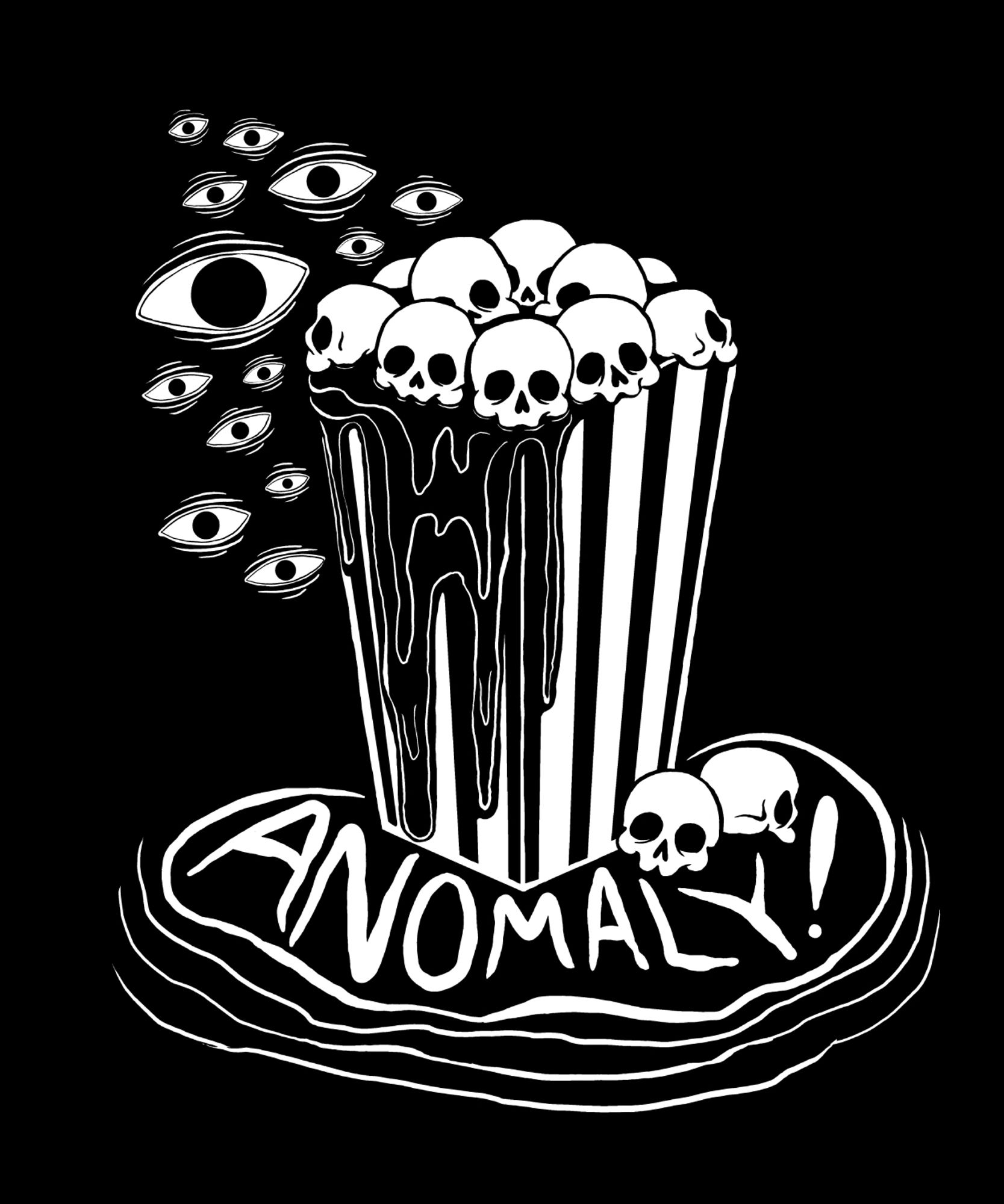 White design on a black background. A rectangular, striped popcorn container full of skull-shaped popcorn, a dark liquid dripping down its sides and pooling at the base, a cloud of open eyes gathering at its top left corner. Text floating in the pooling liquid reads "ANOMALY!"