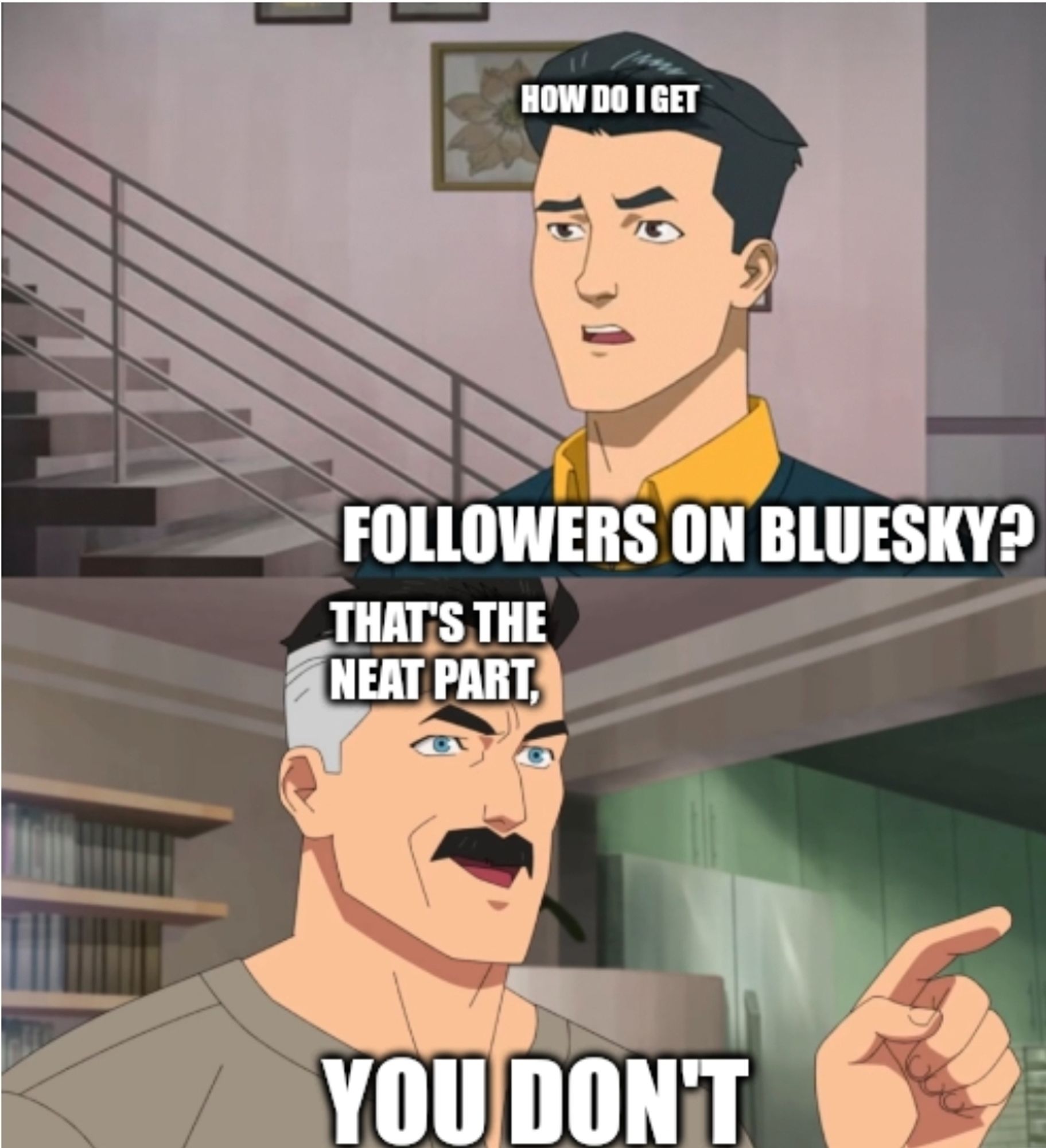 The meme where omniman is giving advice to his son. His son asks: " How do I get followers on Bluesky?". His dad replies: "That's the neat part,  you don't"