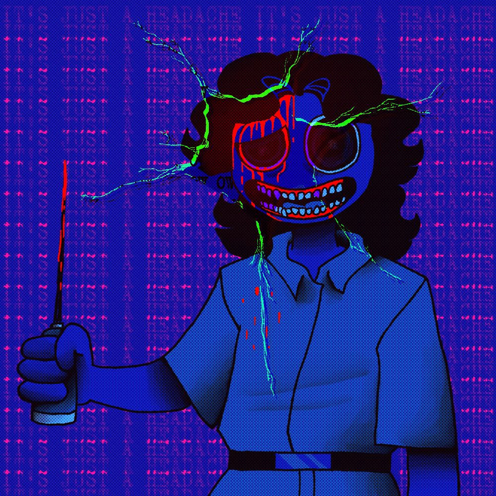 The same image as before but now with black shading, the person's eyes are now heavily dilated and they now have a mouth with teeth that are either misaligned, crooked, or chipped. The colors are slightly more saturated now.

There is a rip in the piece that saturates the person's left side of their head and the background text now says "IT'S JUST A HEADACHE"