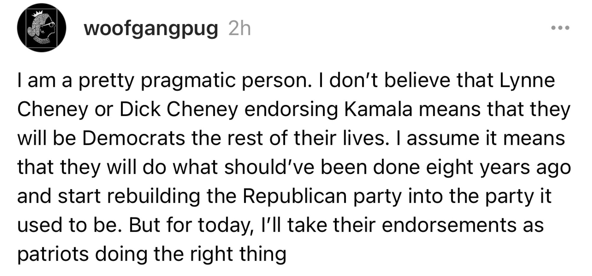 I am a pretty pragmatic person. I don't believe that Lynne Cheney or Dick Cheney endorsing Kamala means that they will be Democrats the rest of their lives. I assume it means that they will do what should've been done eight years ago and start rebuilding the Republican party into the party it used to be. But for today, I'll take their endorsements as patriots doing the right thing