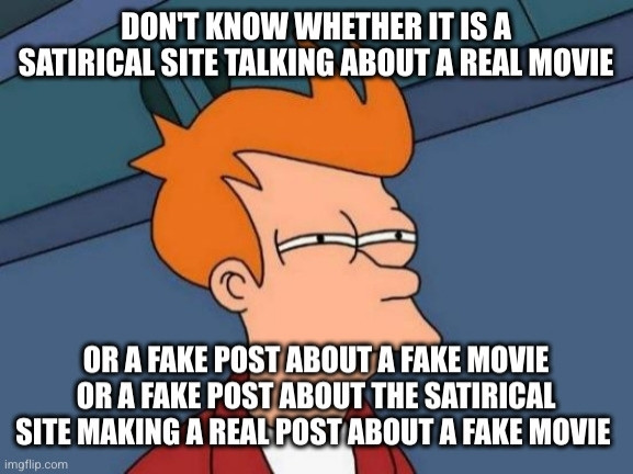 Fry from Futurama is suspicious. He is thinking: Don't know whether it is a satirical site talking about a real movie or a fake post about a fake movie or a fake post about the satirical site making a real post about a fake movie...