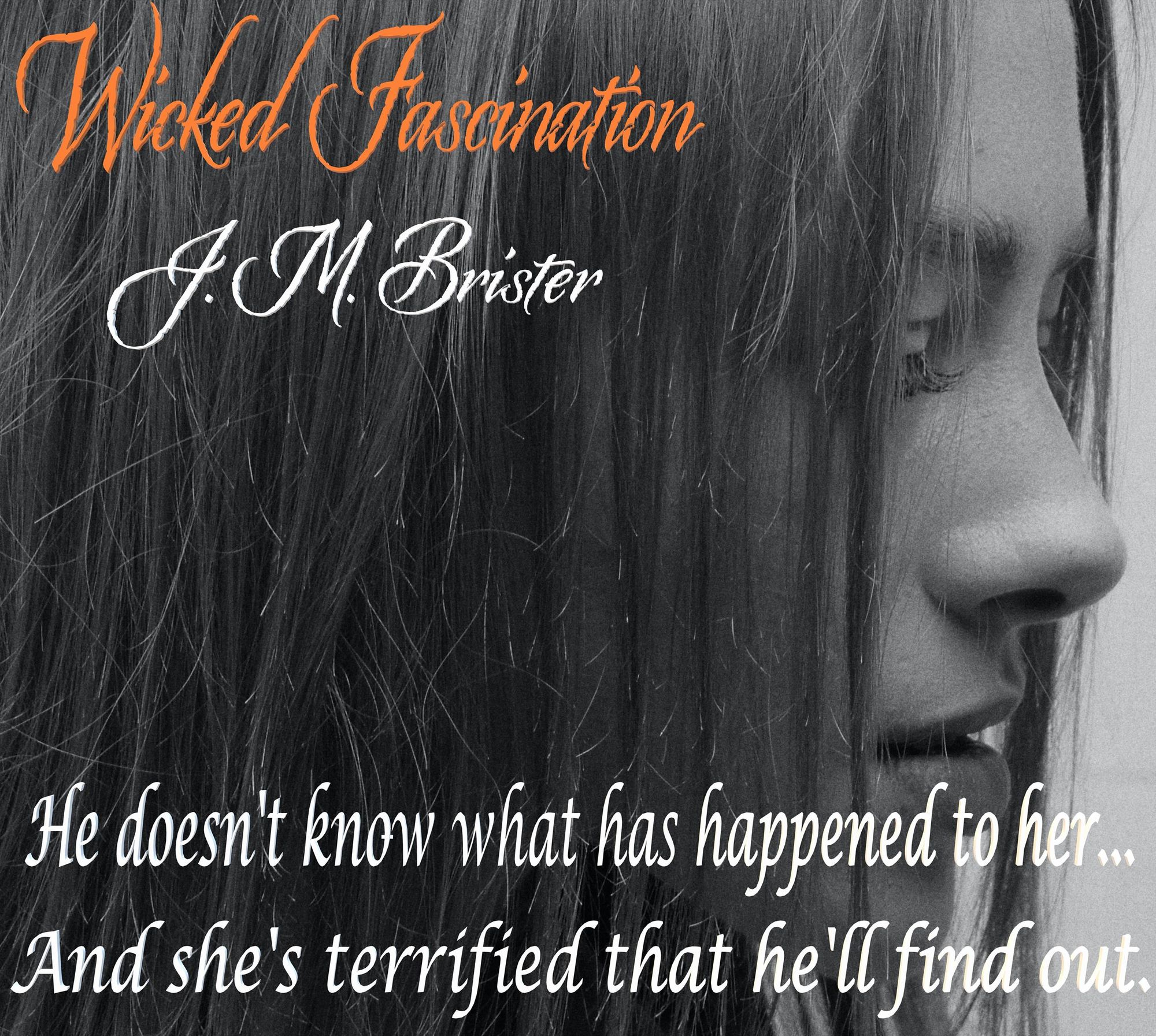 A young woman looking down to the right side, her hair in her face, her expression sad.  The title of the book "Wicked Fascination" is written in the top left corner.  Below it, "J. M. Brister" is written.  At the bottom, the following excerpt from the novel is written:

"He doesn't know what has happened to her...
And she's terrified that he'll find out."