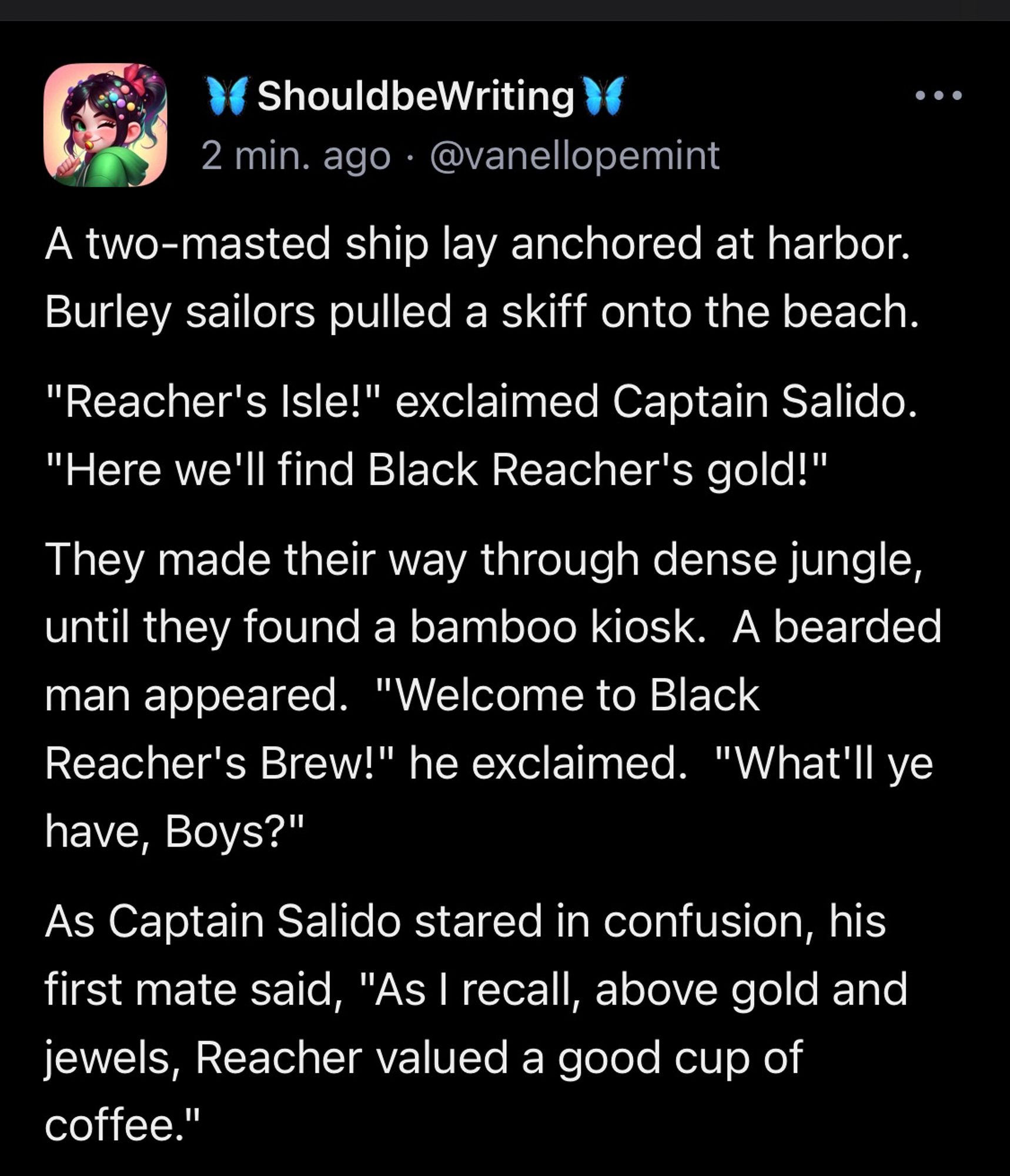 A two-masted ship lay anchored at harbor.  Burley sailors pulled a skiff onto the beach. "Reacher's Isle!" exclaimed Captain Salido.  "Here we'll find Black Reacher's gold!" They made their way through dense jungle, until they found a bamboo kiosk.  A bearded man appeared.  "Welcome to Black Reacher's Brew!" he exclaimed.  "What'll ye have, Boys?" As Captain Salido stared in confusion, his first mate said, "As I recall, above gold and jewels, Reacher valued a good cup of coffee."