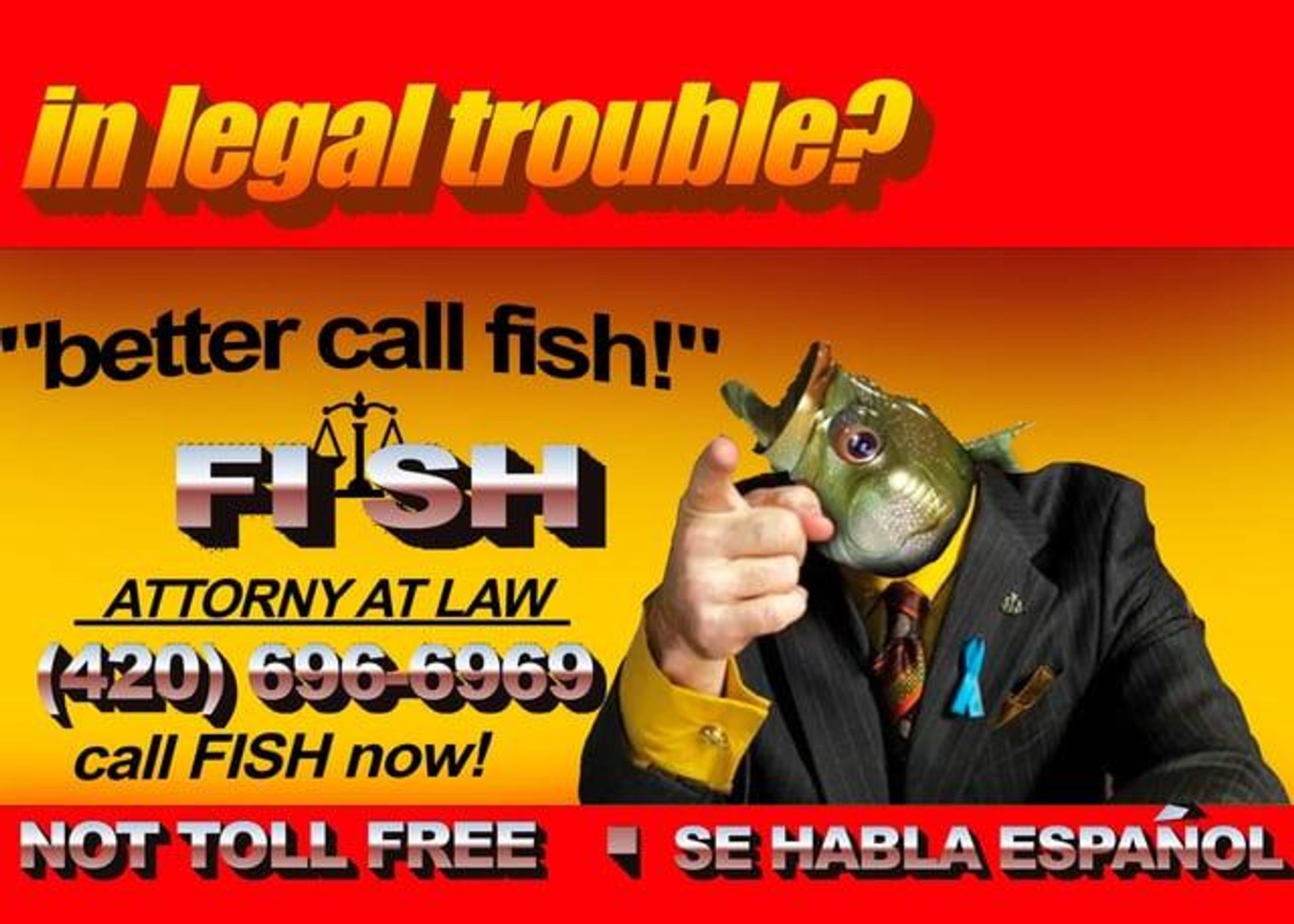 Better call Saul logo but with fish instead of Saul's head

in legal trouble?
"better call fish!'
FISH ATTORNY AT LAW
(420) 695-5959
call FISH now!
NOT TOLL FREE
SE HABLA ESPANOL