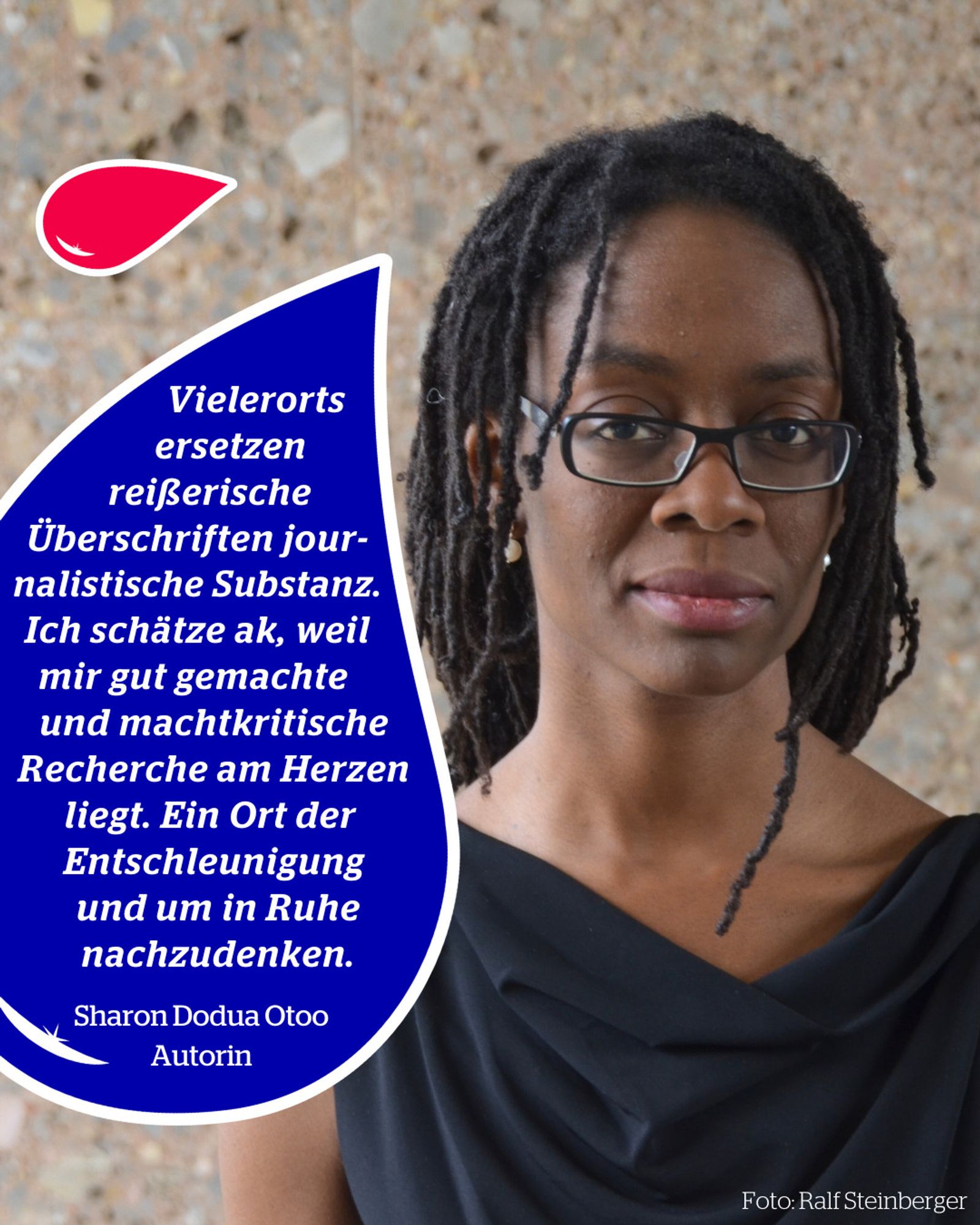 Foto von Sharon Dodua Otoo, dazu in einer blauen Sprechblase der Text: "Vielerorts ersetzen reißerische Überschriften journalistische Substanz. Ich schätze ak, weil mir gut gemachte und machtkritische Recherche am Herz liegt. Ein Ort der Entschleunigung und um in Ruhe nachzudenken." Sharon Dodua Otoo, Autorin