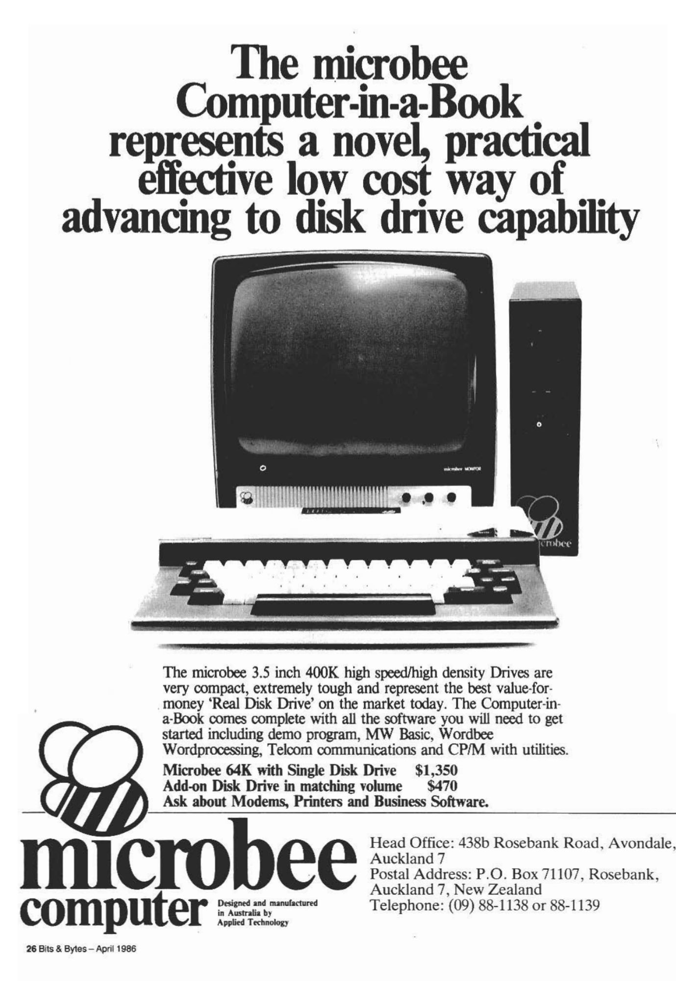 From the April '86 issue of Bits & Bytes.  Up top, the text "The microbee Computer-in-a-Book represents a novel, practical effective low cost way of advancing to disk drive capacity..."  Center, the Microbee itself, featuring a squat keyboard, a squat CRT, and what we'd now call a minitower format for their 3.5" disk drive.  Below, it touts the features, the included software, and the prices ($1,350 for the 64K Microbee with single disk drive; $470 for spare disk drive with matching volume; and "ask" about Modems, Printers, and Business Software).  At the bottom, the bumblebee logo for microbee computer, as well as their postal address and six-digit telephone number.