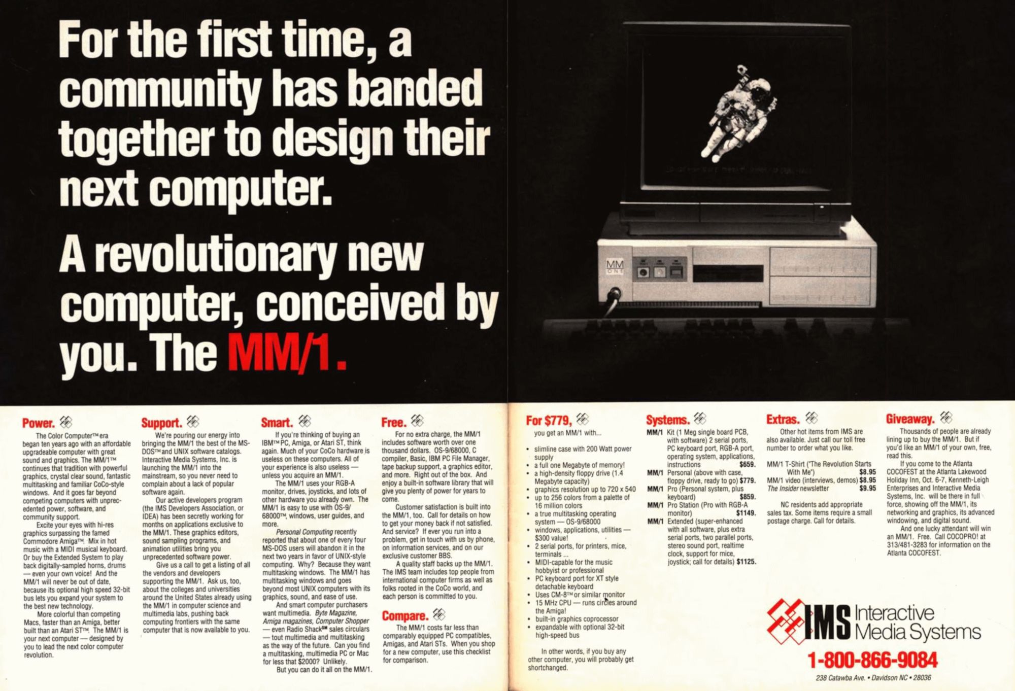 A Utopian Scholastic style ad that shows a computer.  The title:  "For the first time, a community has banded together to design their next computer.  A revolutionary new computer, conceived by you.  The MM/1."  Many dense articlets follow, including:  Power, Support, Smart, Free, Compare, For $779, Systems, Extras, Giveaway.  It's credited to Interactive Media Systems of Davidson, NC.